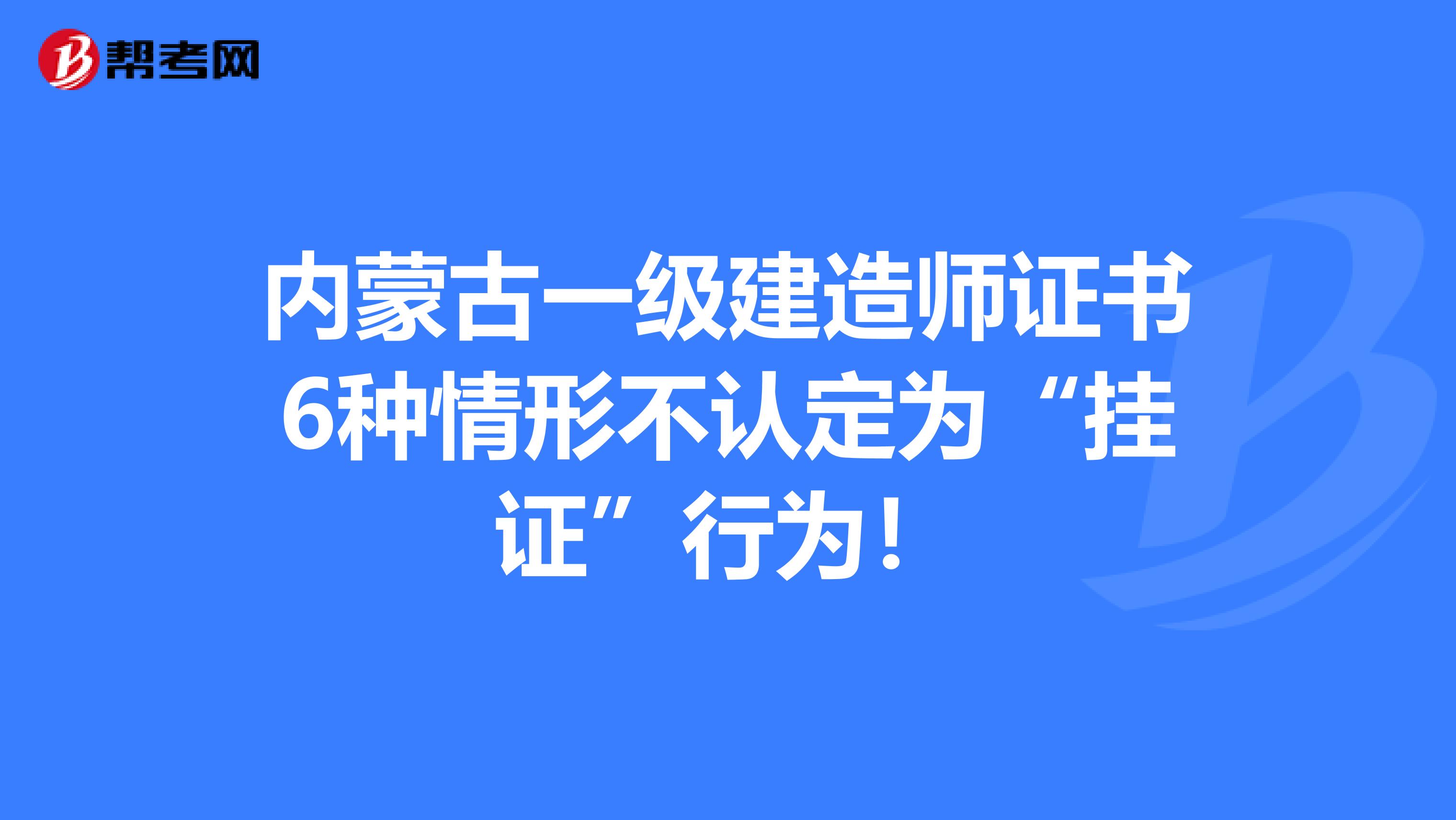 内蒙古一级建造师证书6种情形不认定为“挂证”行为！