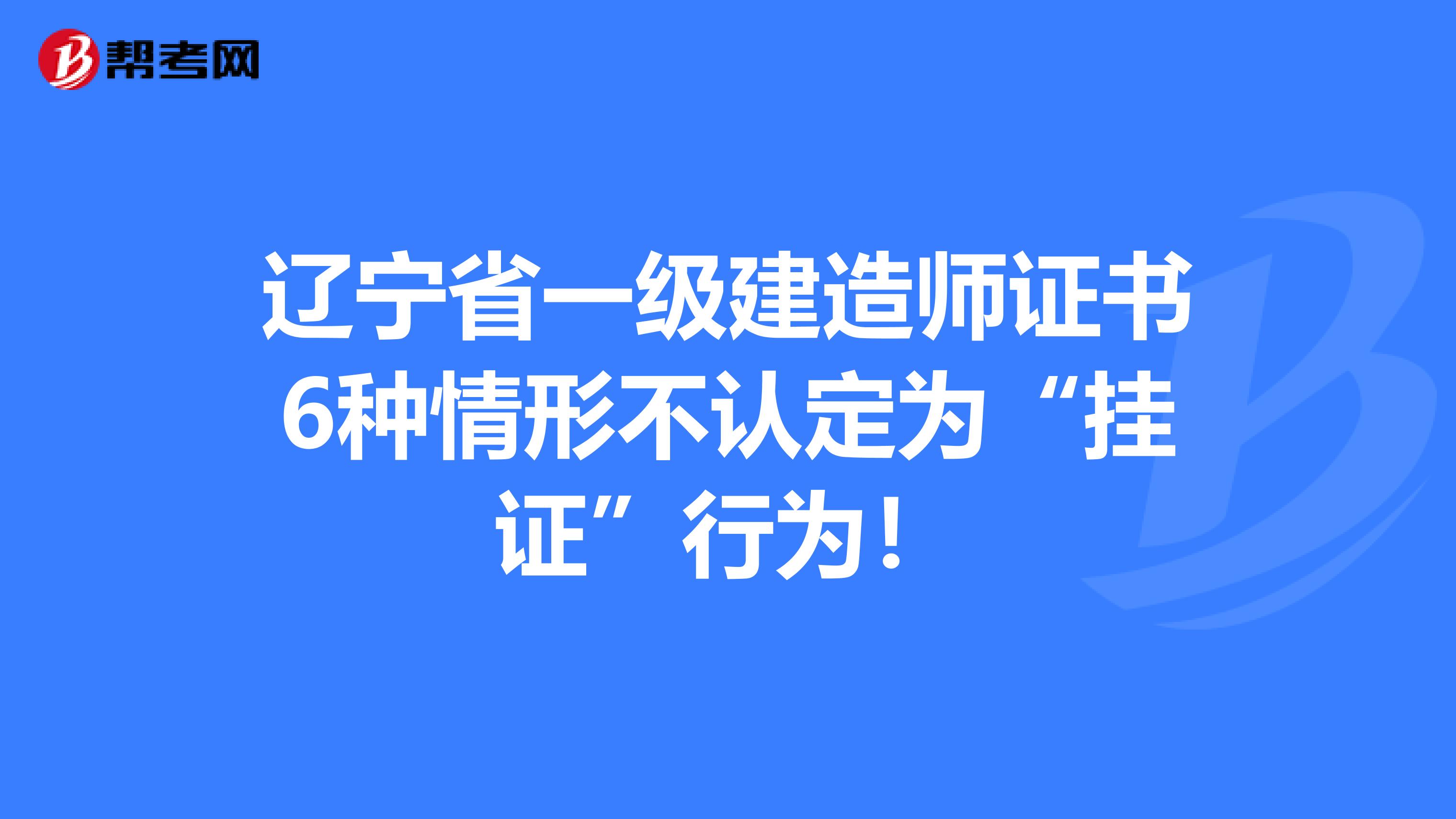 辽宁省一级建造师证书6种情形不认定为“挂证”行为！