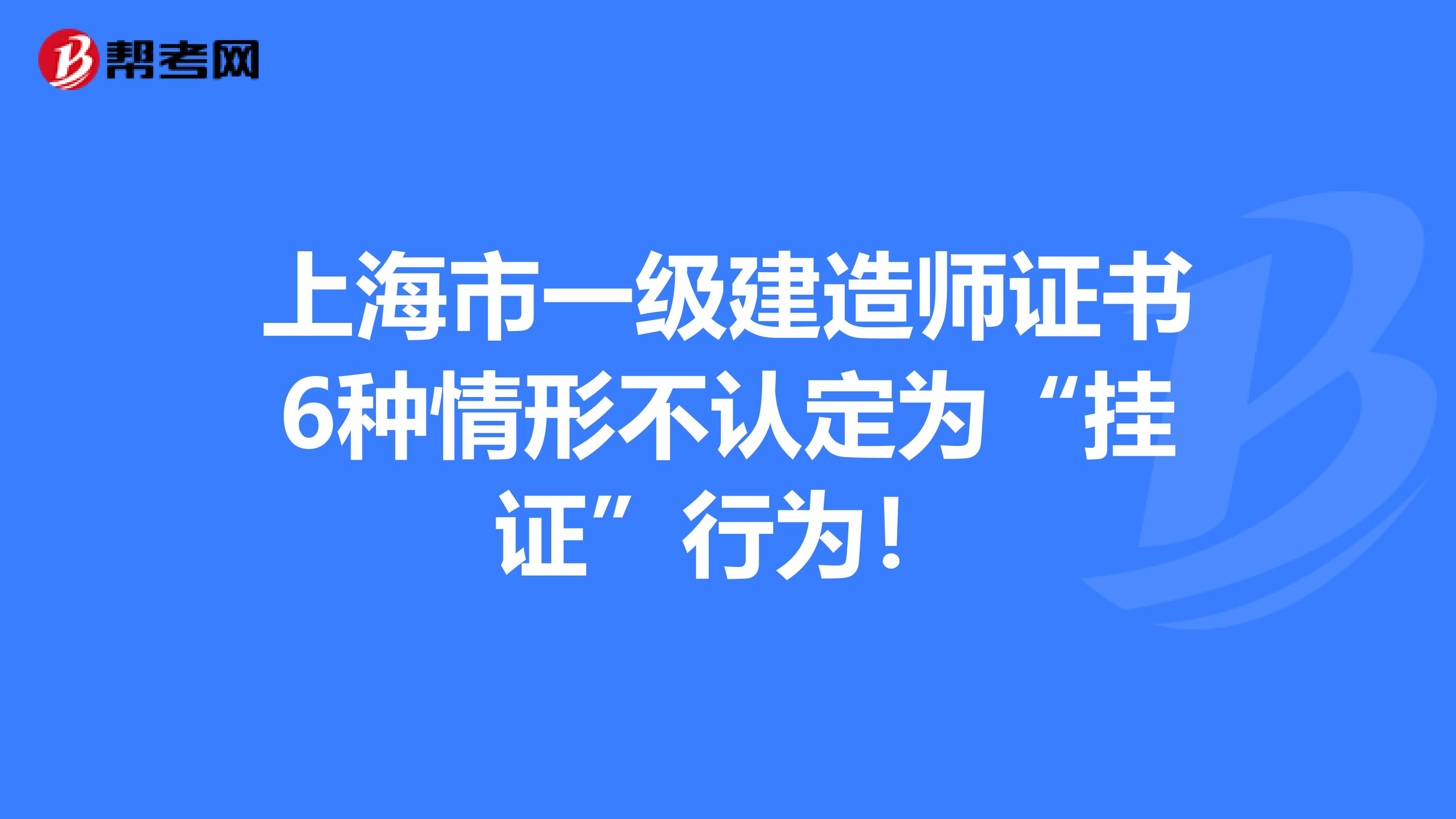 上海市一级建造师证书6种情形不认定为“挂证”行为！