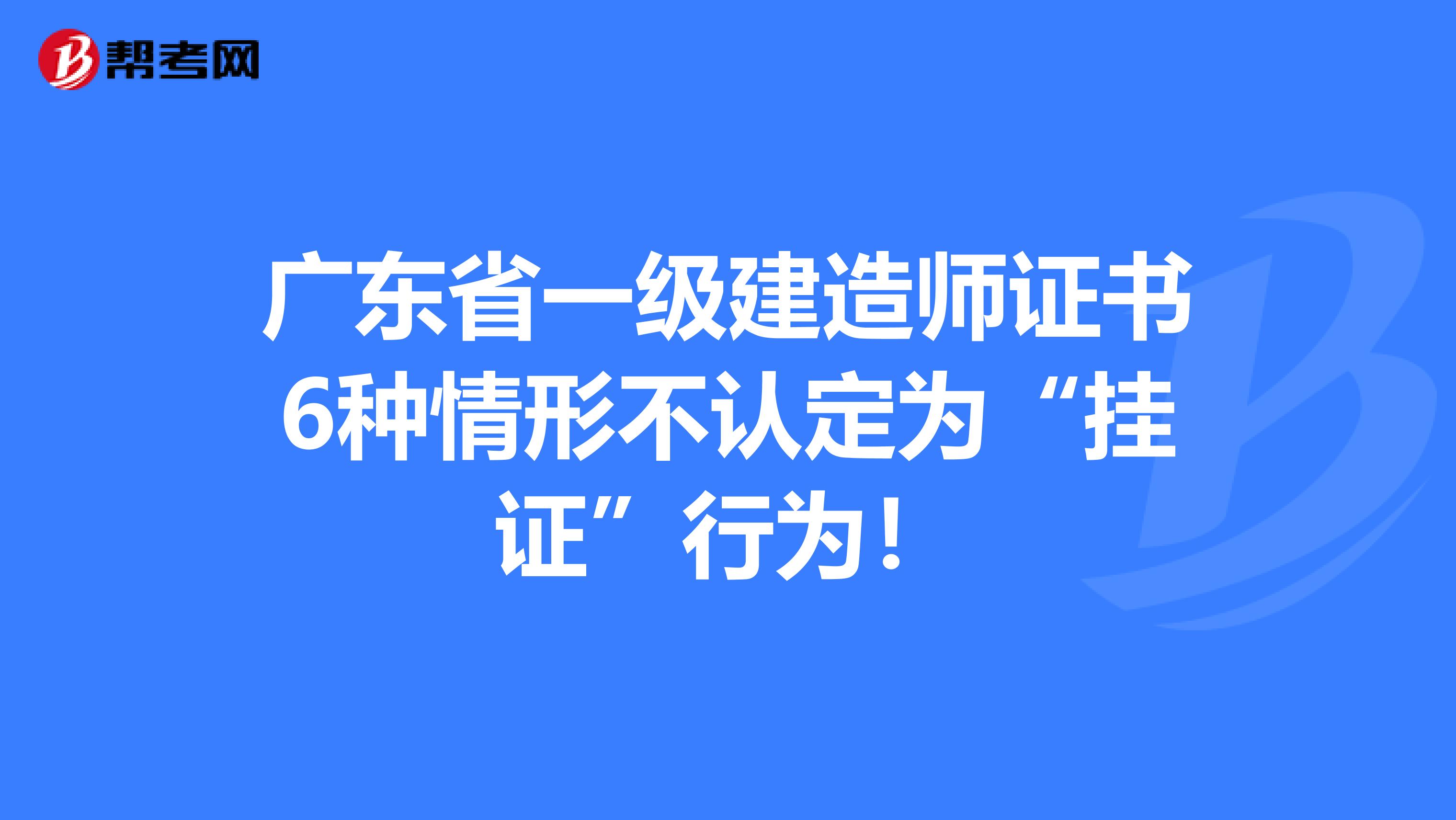 廣東省一級建造師證書6種情形不認定為“掛證”行為！