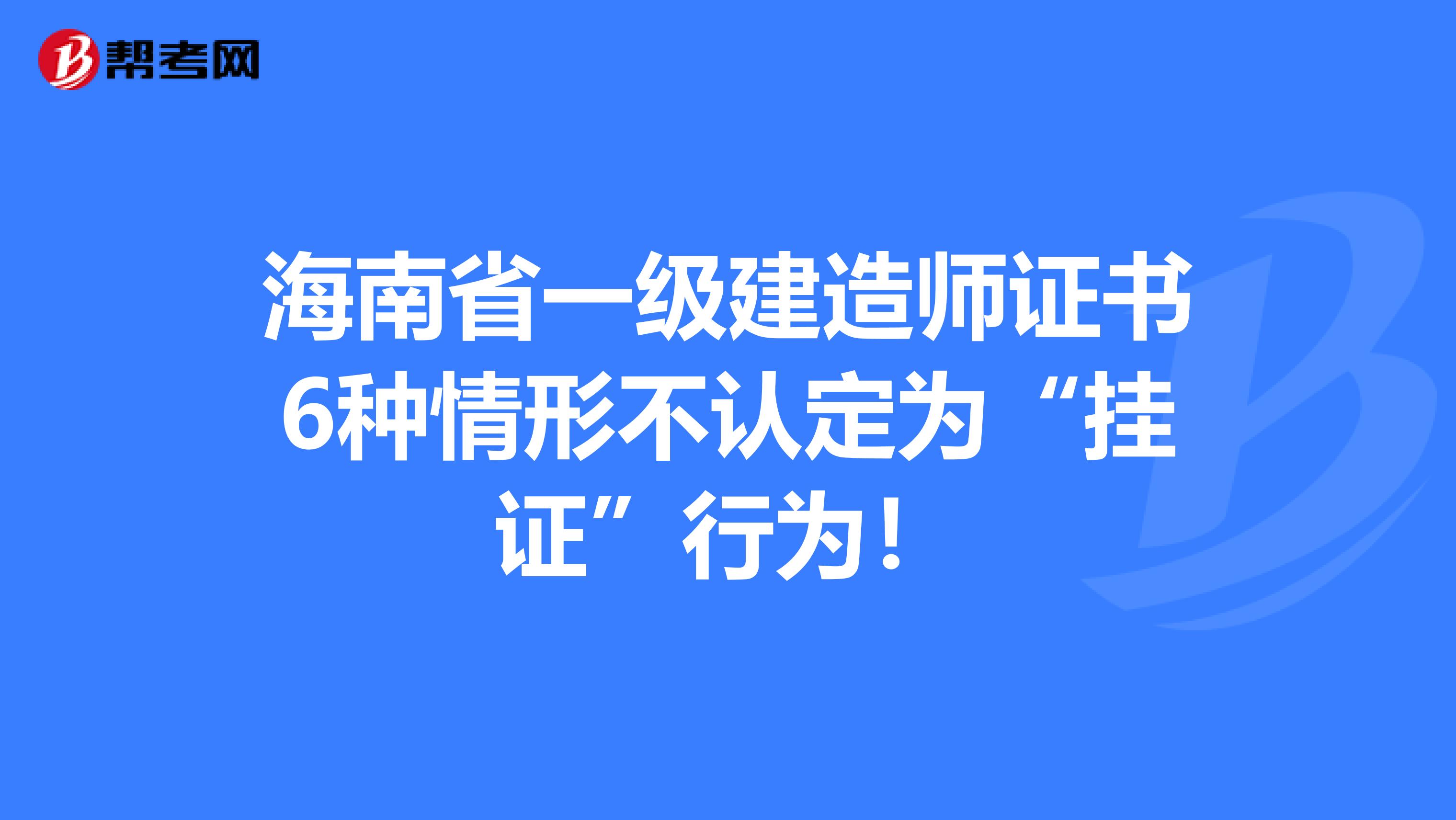 海南省一级建造师证书6种情形不认定为“挂证”行为！