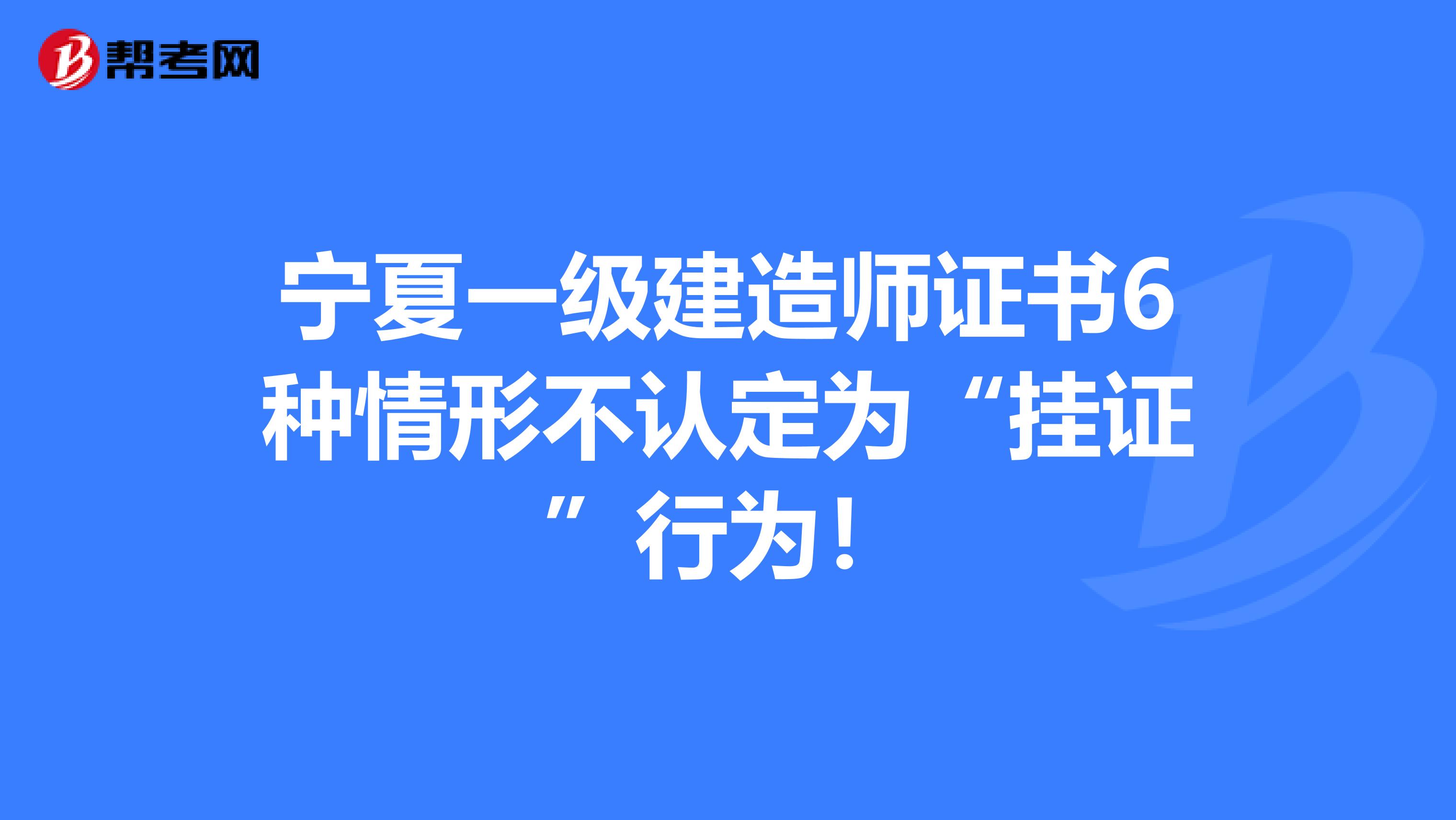 宁夏一级建造师证书6种情形不认定为“挂证”行为！