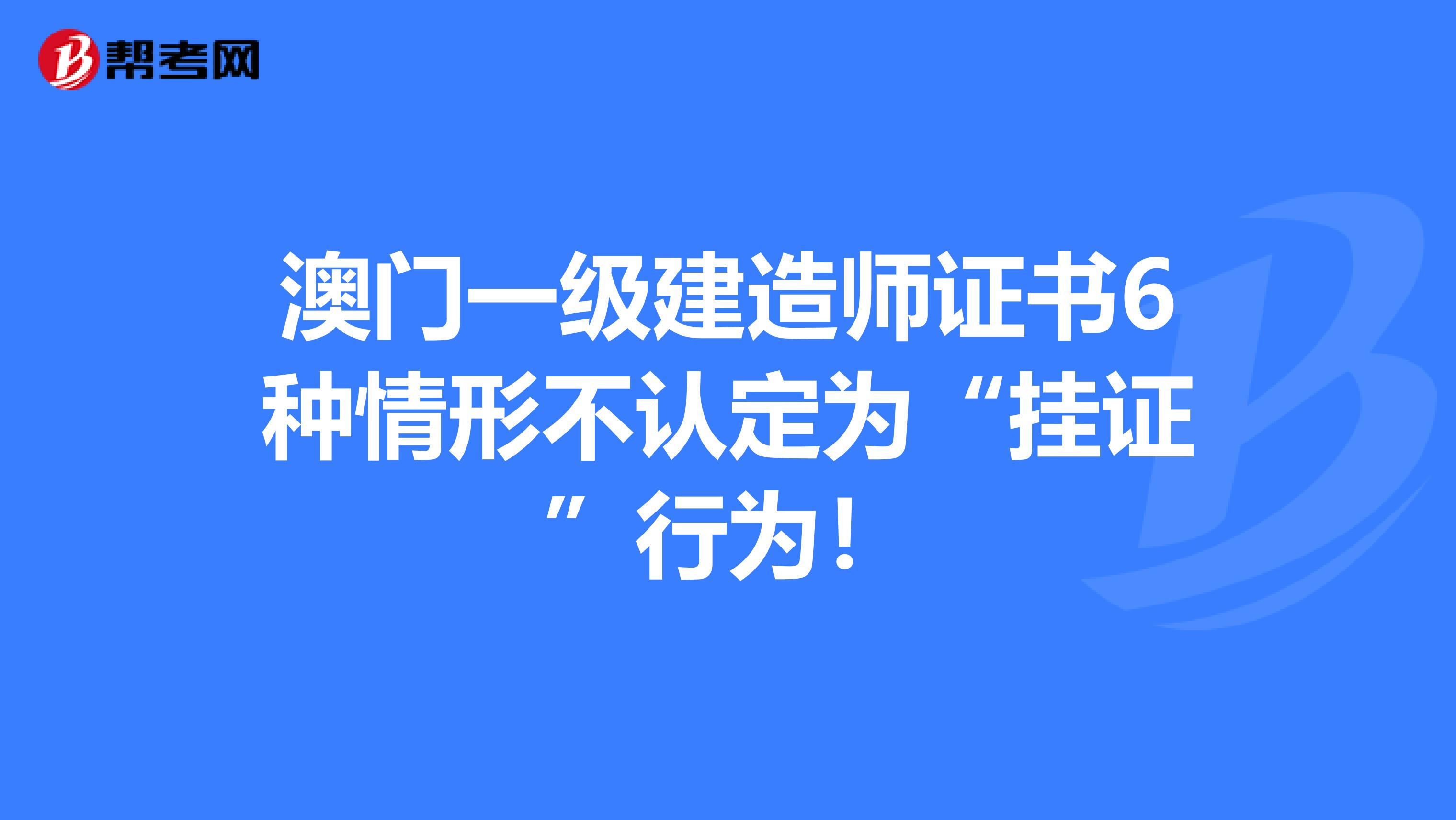 澳门一级建造师证书6种情形不认定为“挂证”行为！