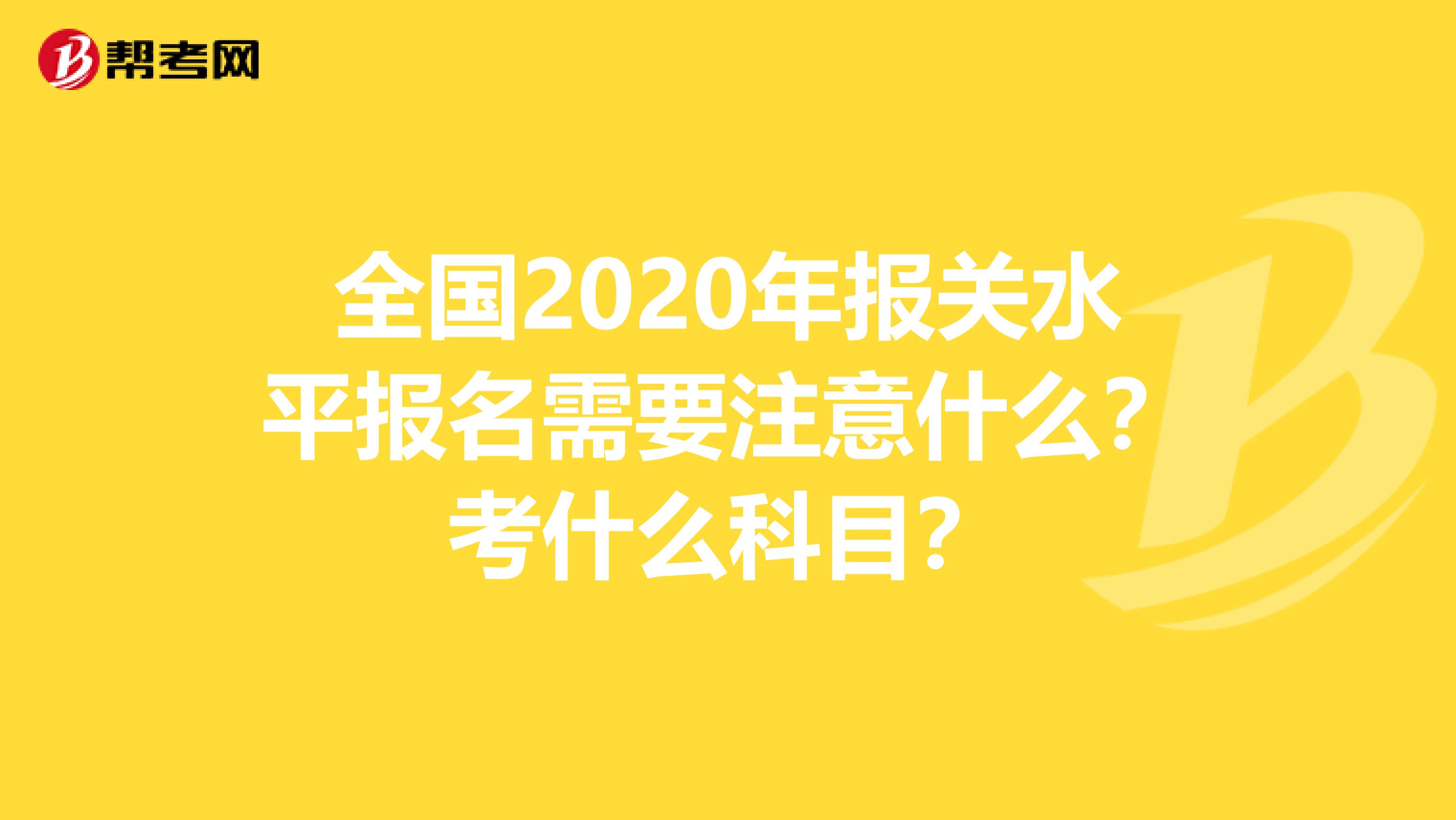 全国2020年报关水平报名需要注意什么？考什么科目？