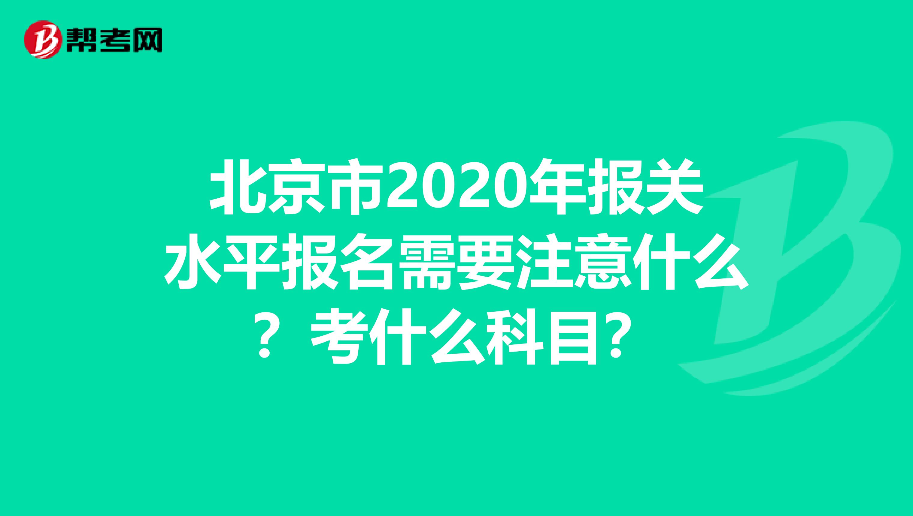 北京市2020年报关水平报名需要注意什么？考什么科目？