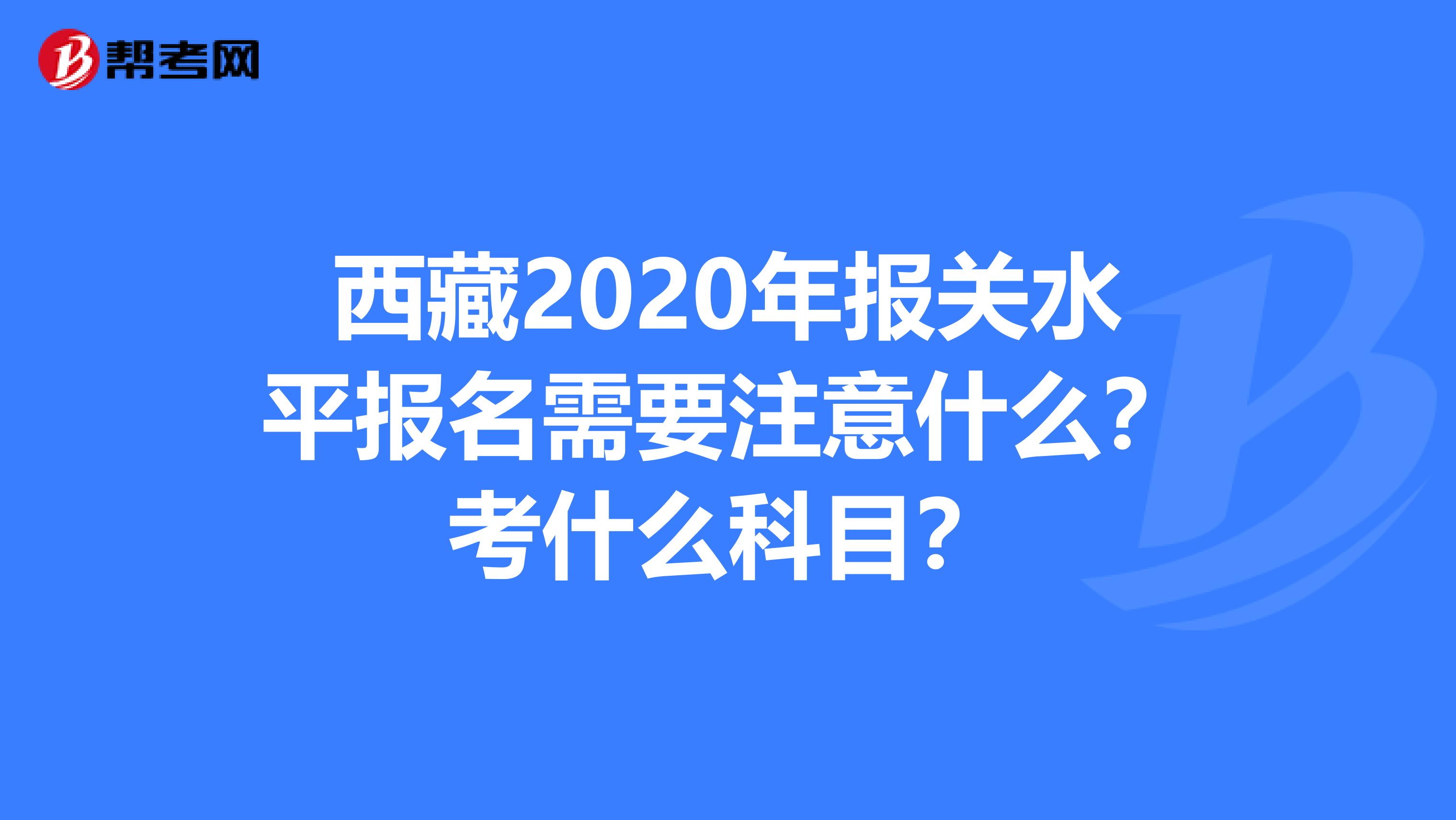 西藏2020年报关水平报名需要注意什么？考什么科目？