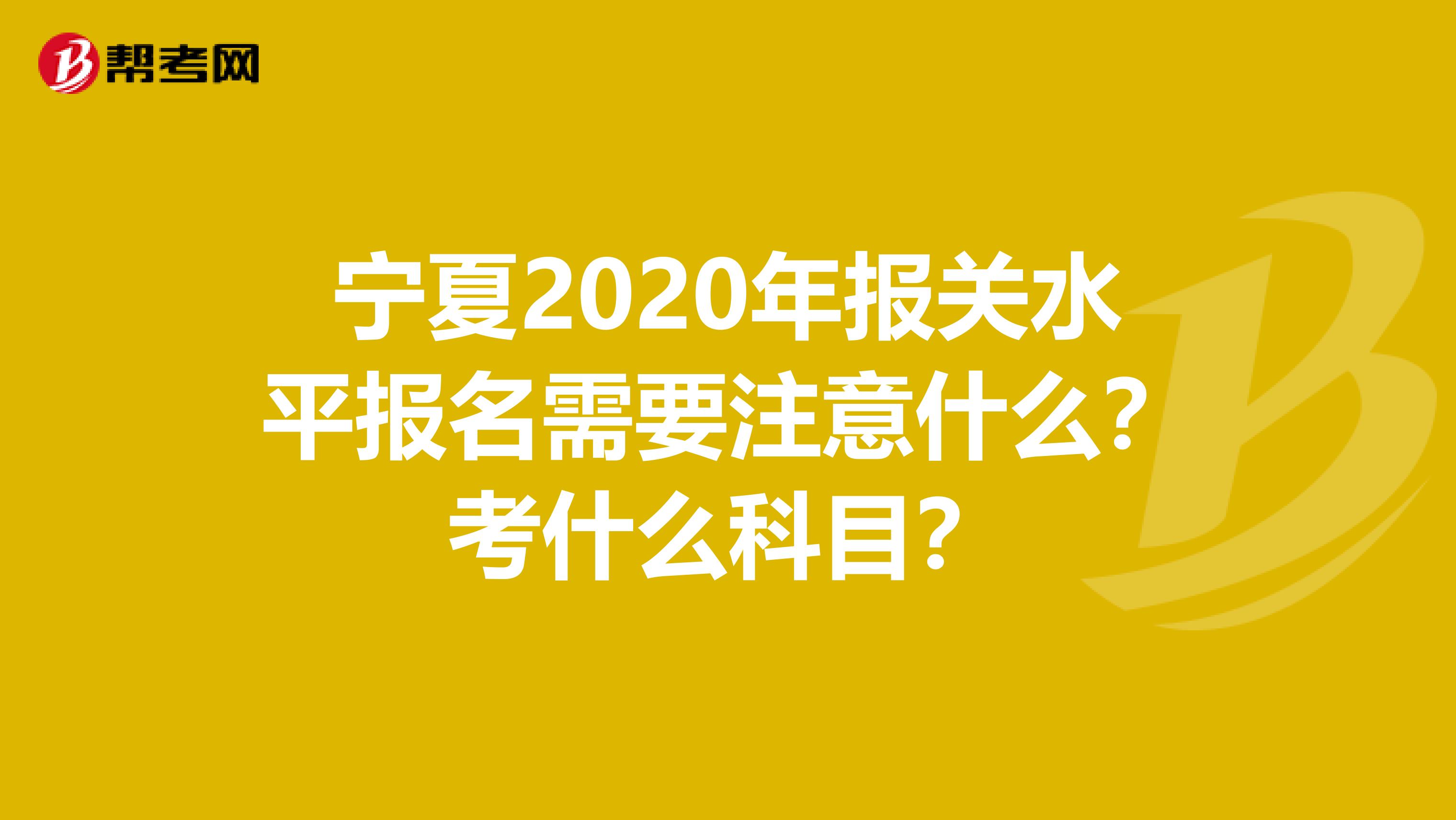 宁夏2020年报关水平报名需要注意什么？考什么科目？