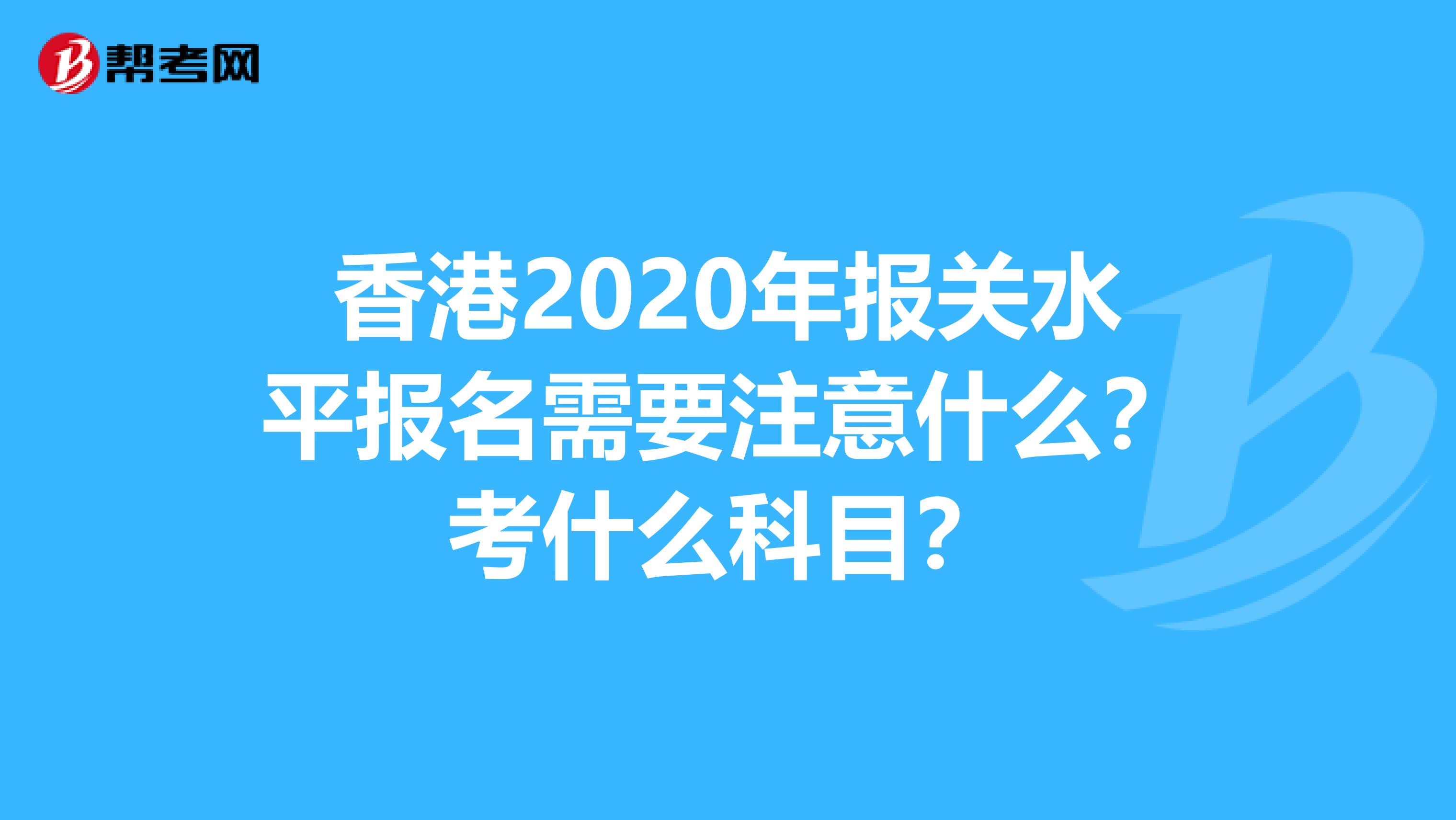 香港2020年报关水平报名需要注意什么？考什么科目？