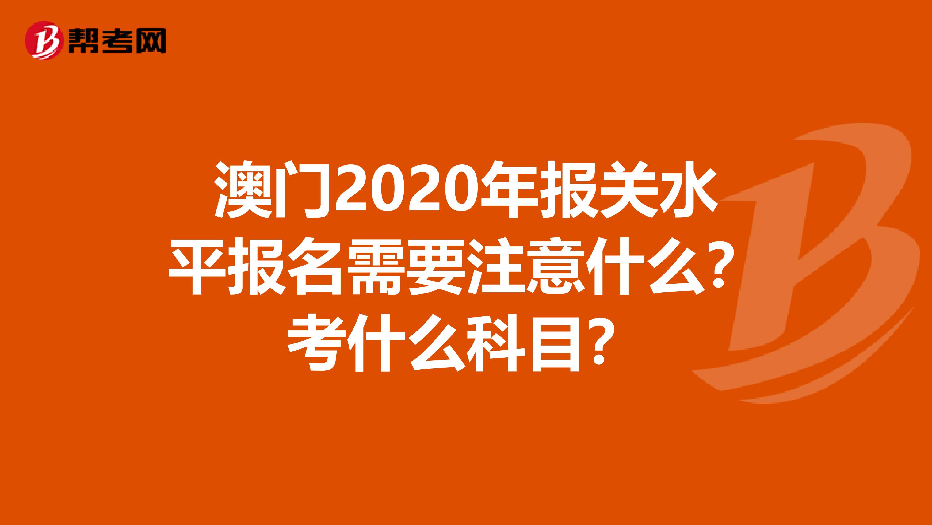 澳门2020年报关水平报名需要注意什么？考什么科目？
