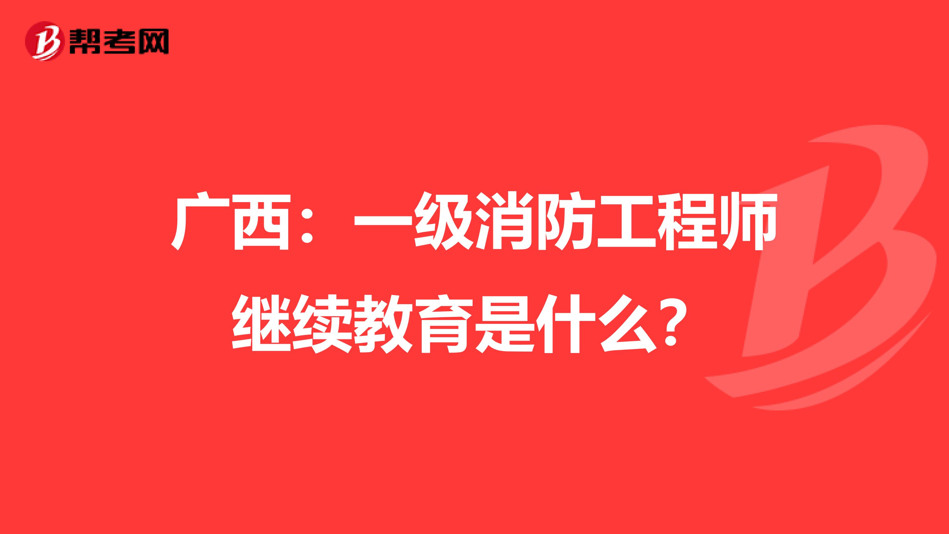 广西：一级消防工程师继续教育是什么？