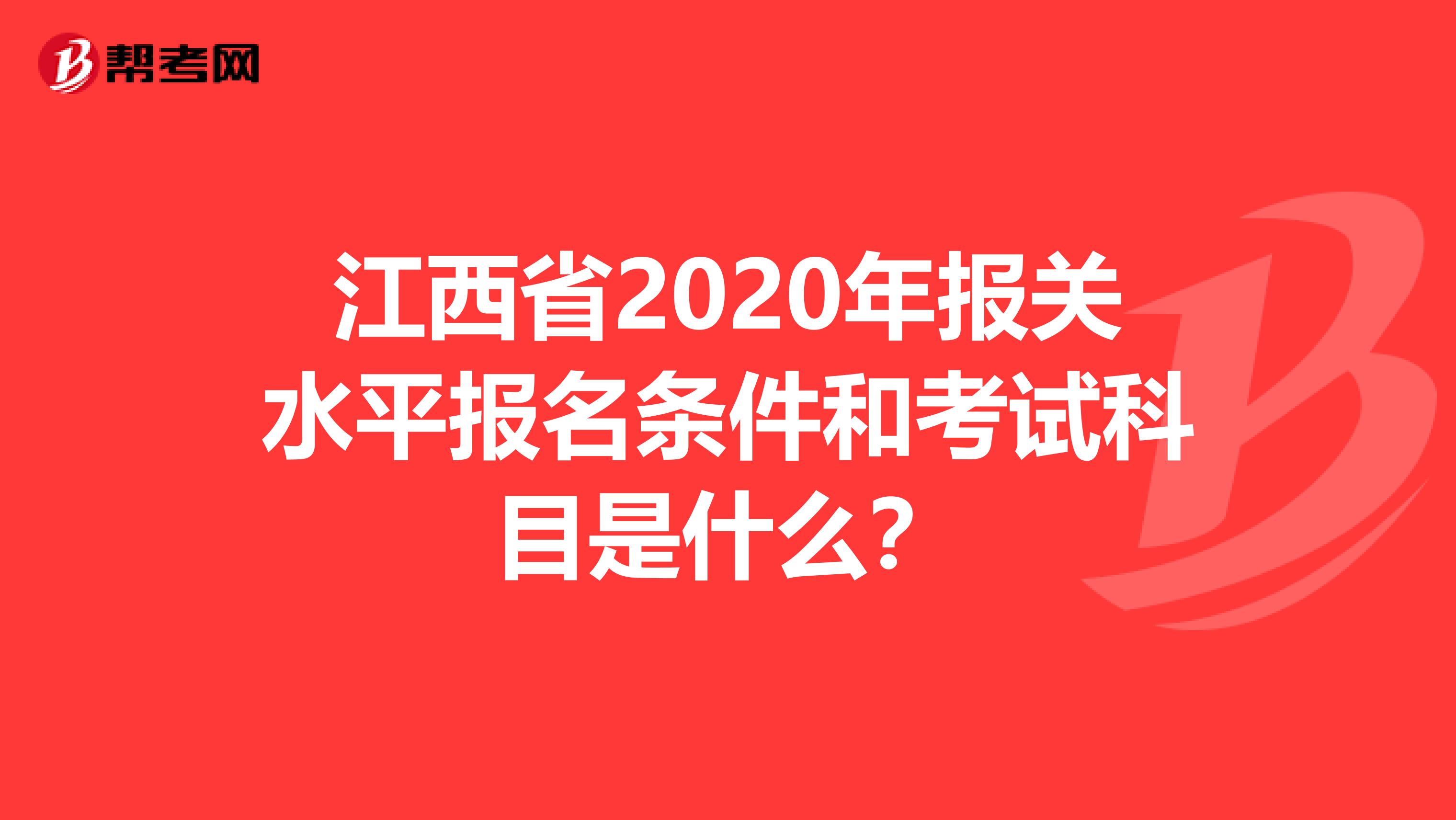 江西省2020年报关水平报名条件和考试科目是什么？