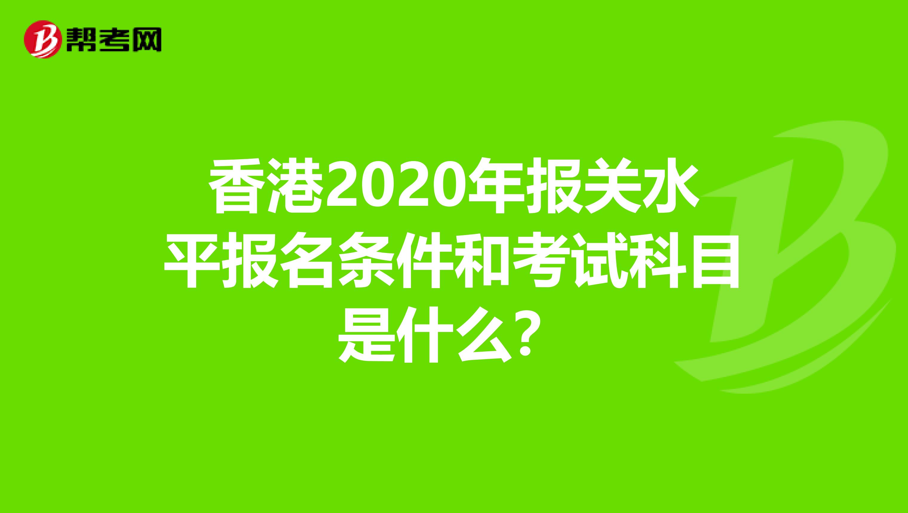 香港2020年报关水平报名条件和考试科目是什么？