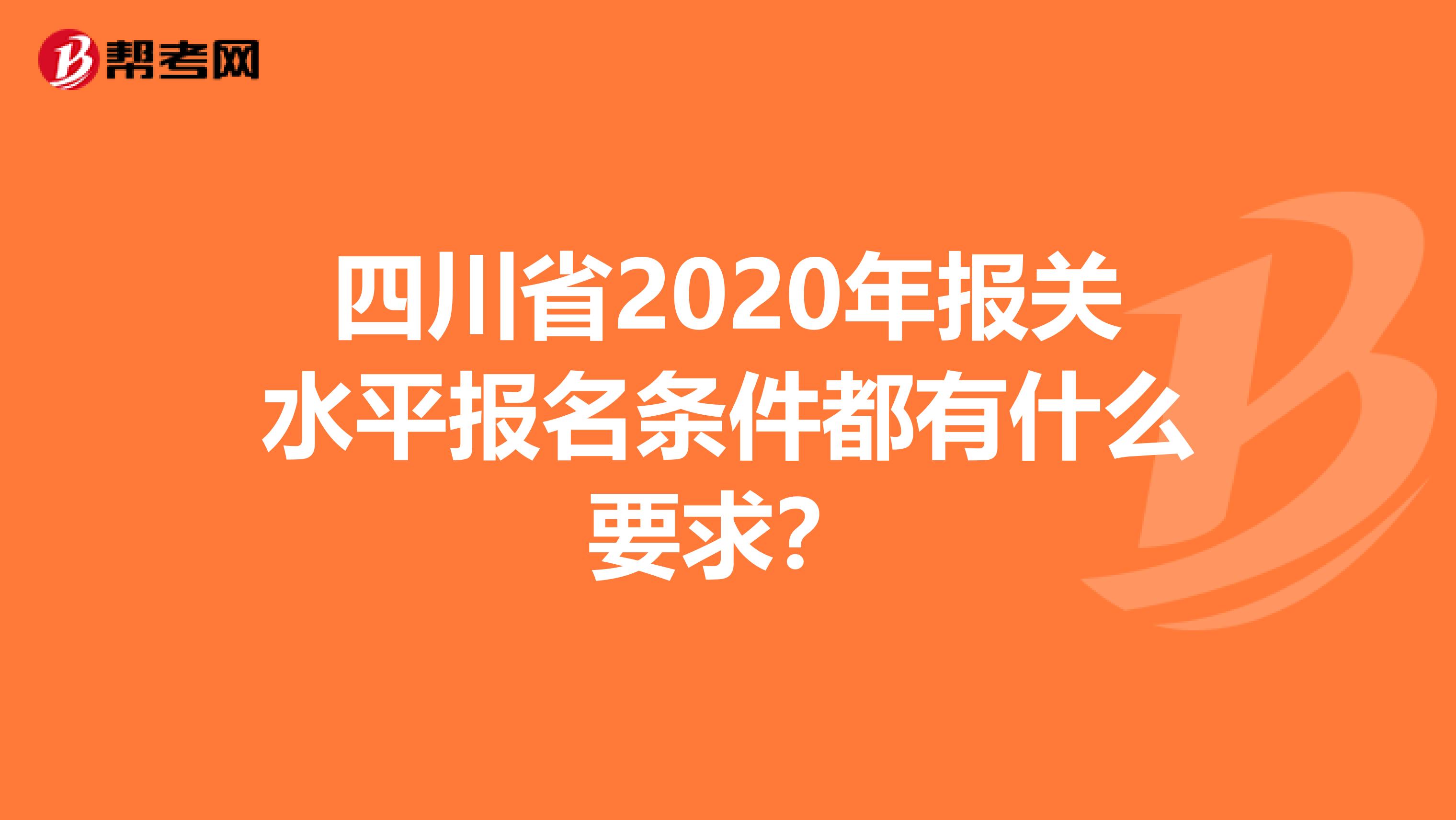 四川省2020年报关水平报名条件都有什么要求？