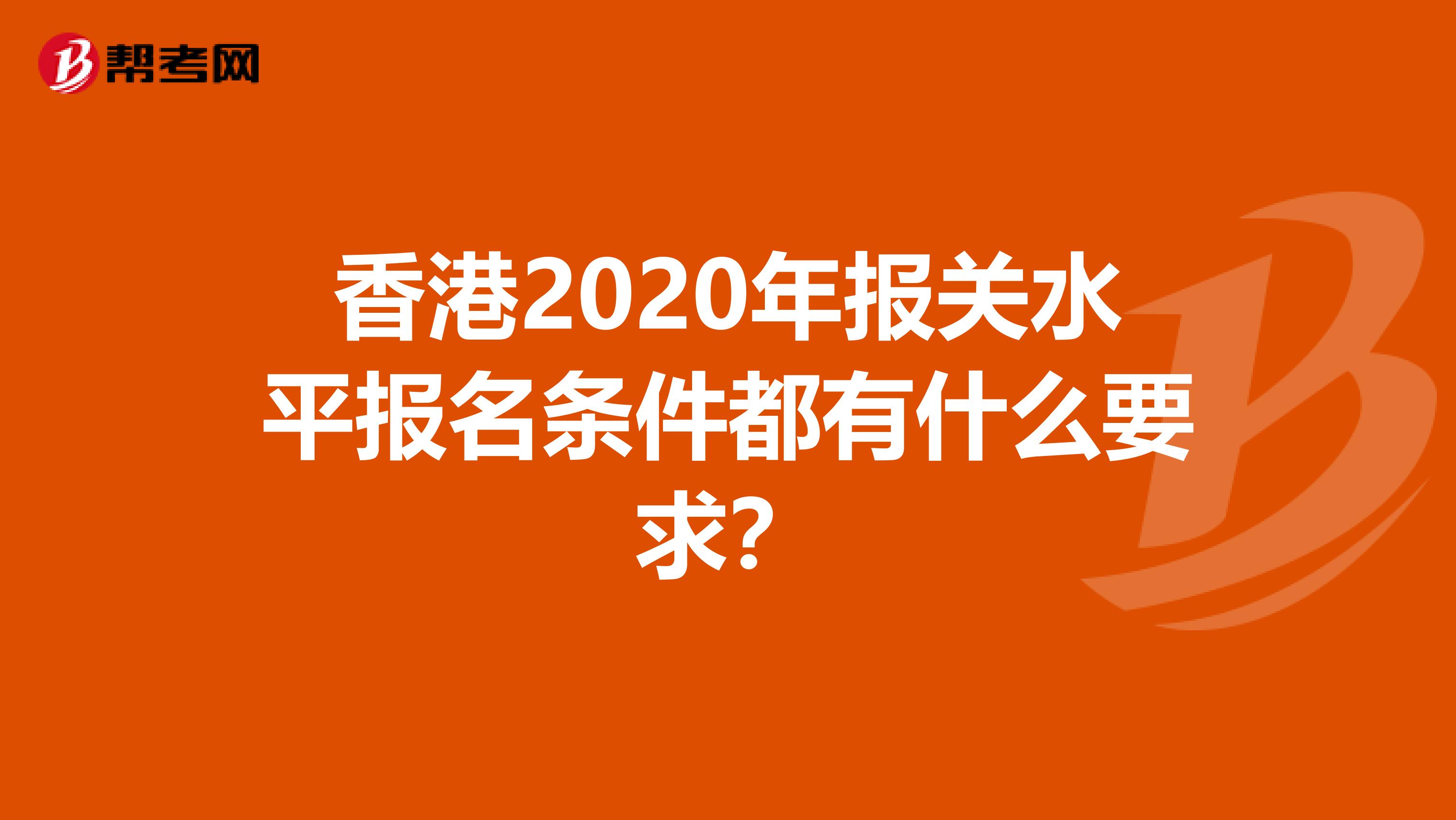 香港2020年报关水平报名条件都有什么要求？