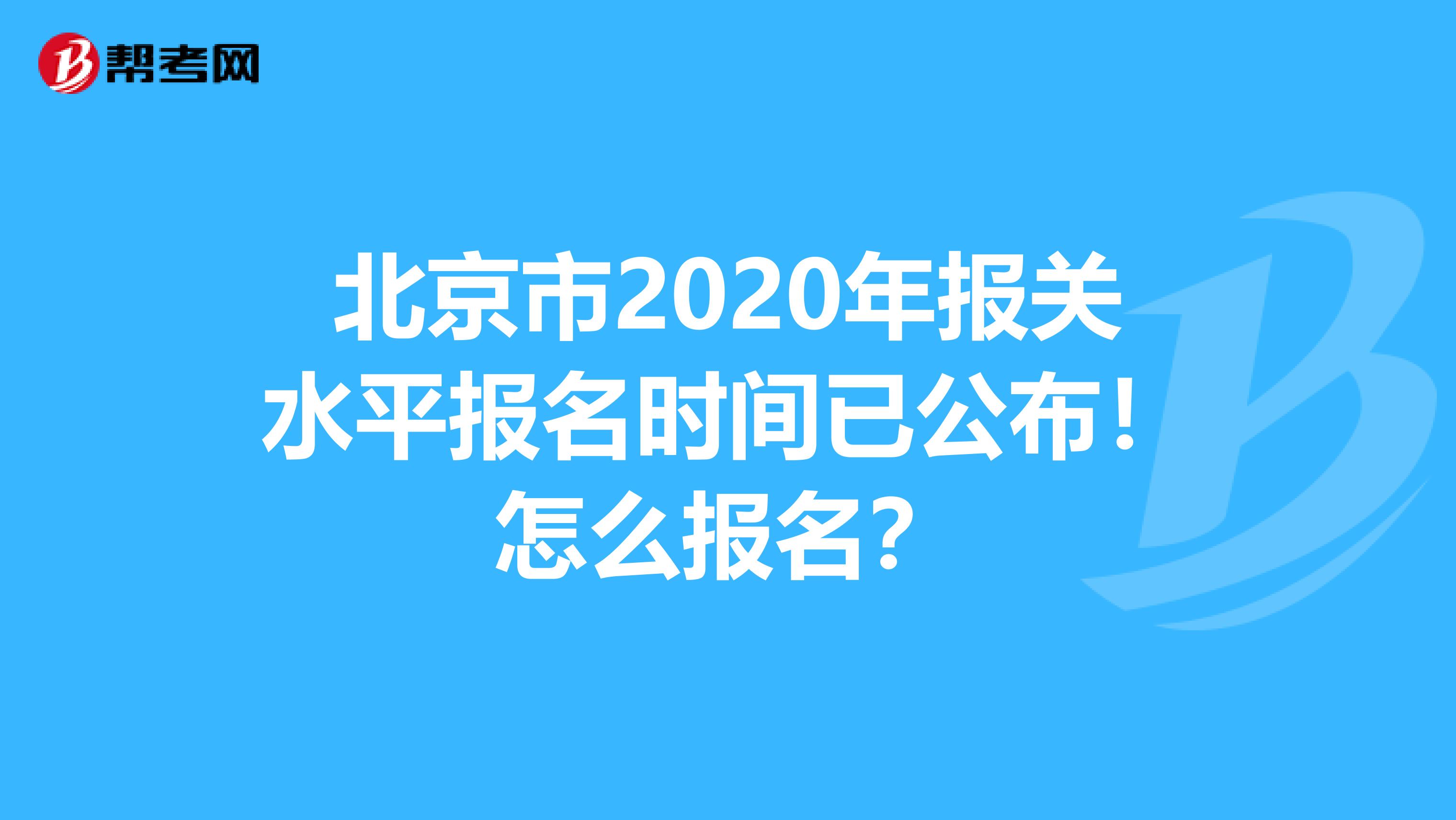 北京市2020年报关水平报名时间已公布！怎么报名？