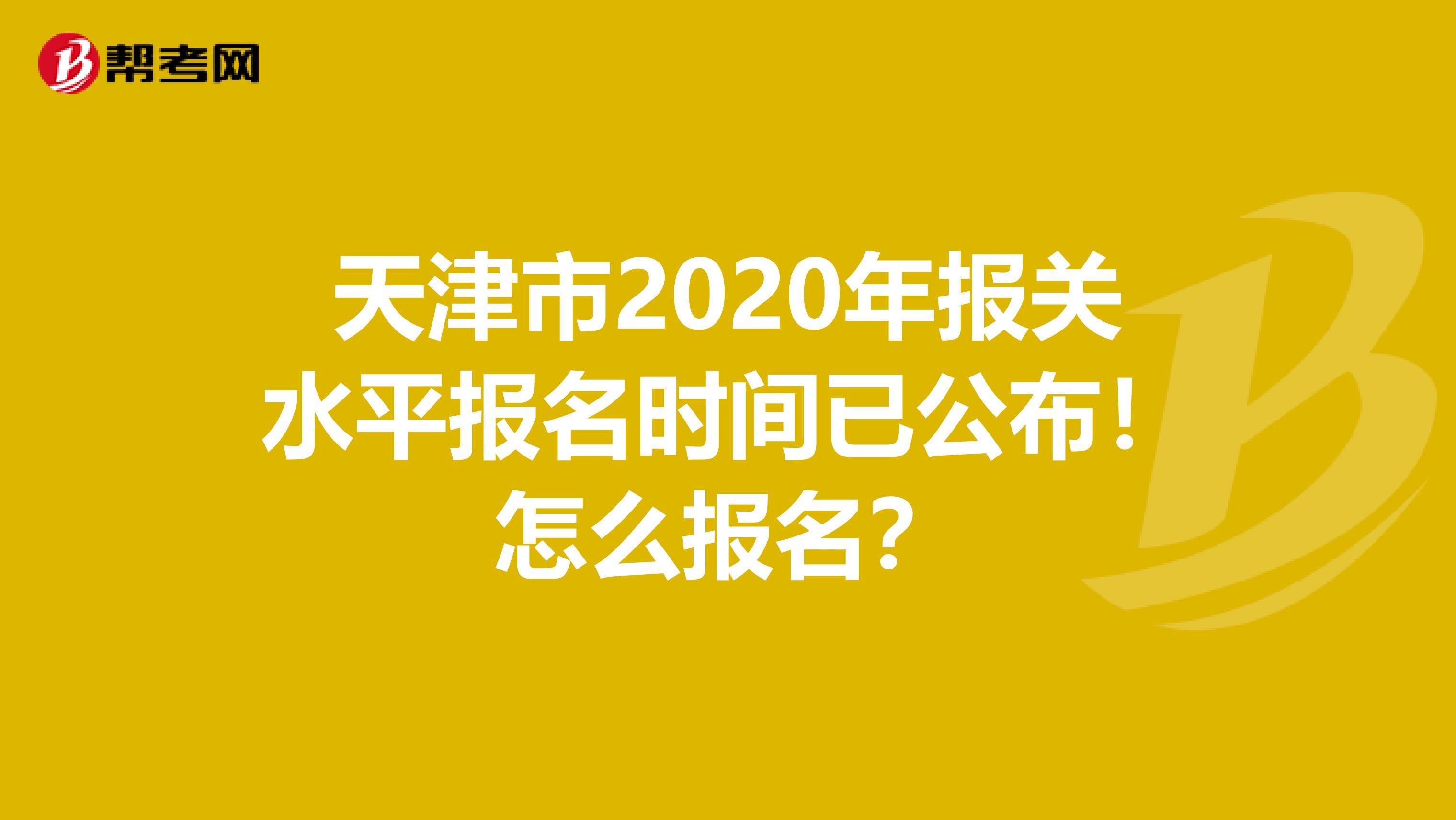 天津市2020年报关水平报名时间已公布！怎么报名？