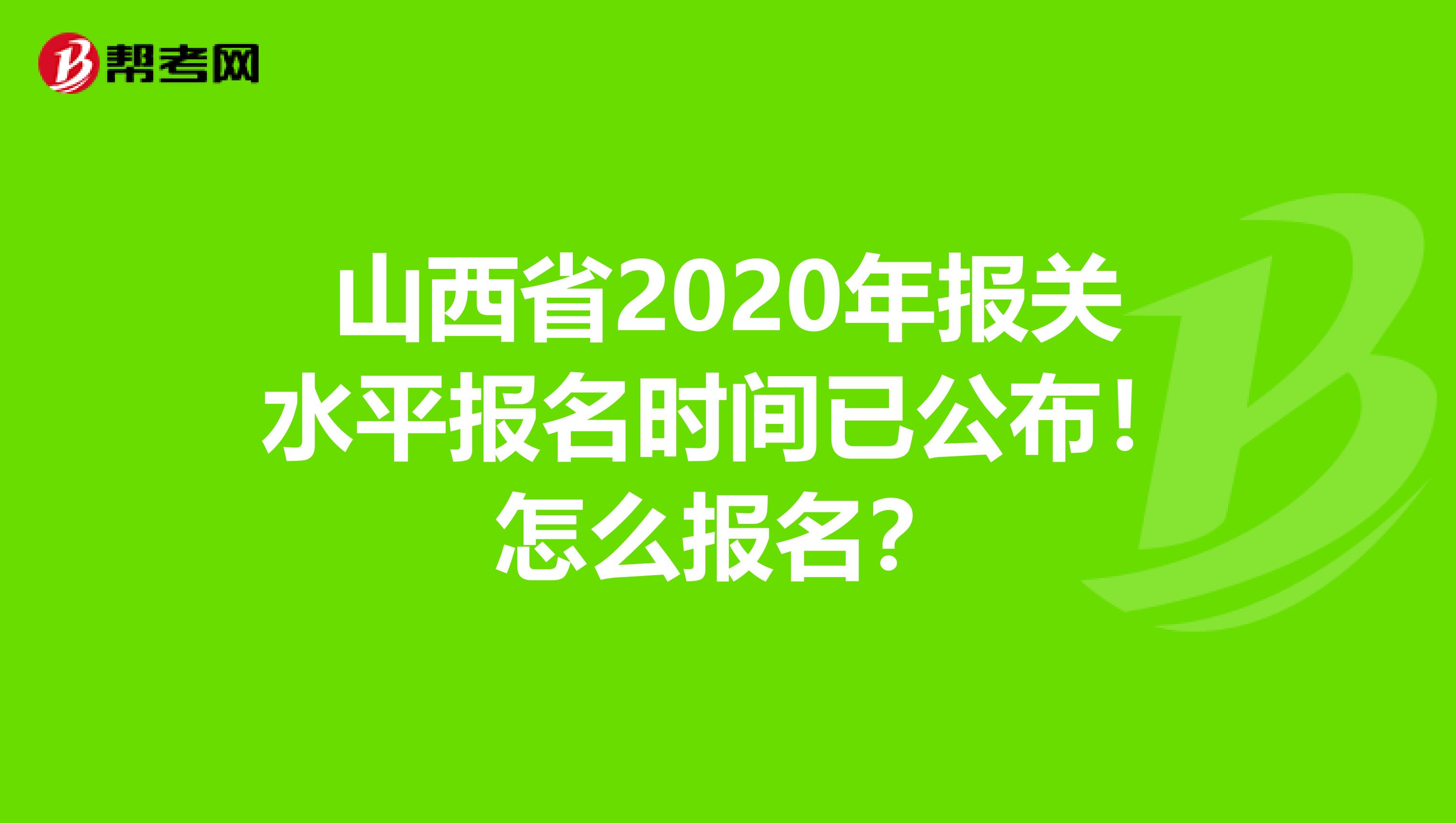 山西省2020年报关水平报名时间已公布！怎么报名？