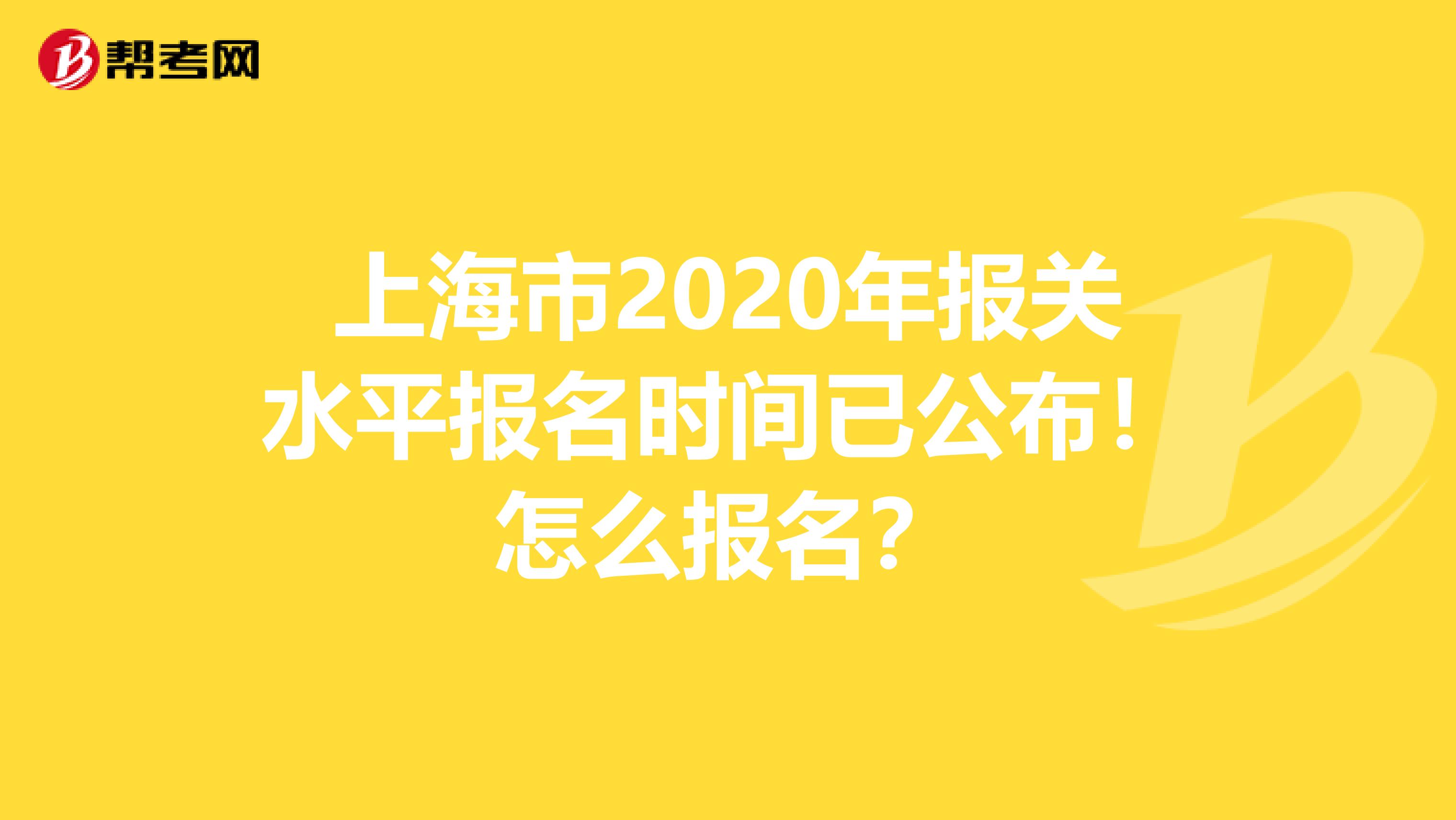 上海市2020年报关水平报名时间已公布！怎么报名？