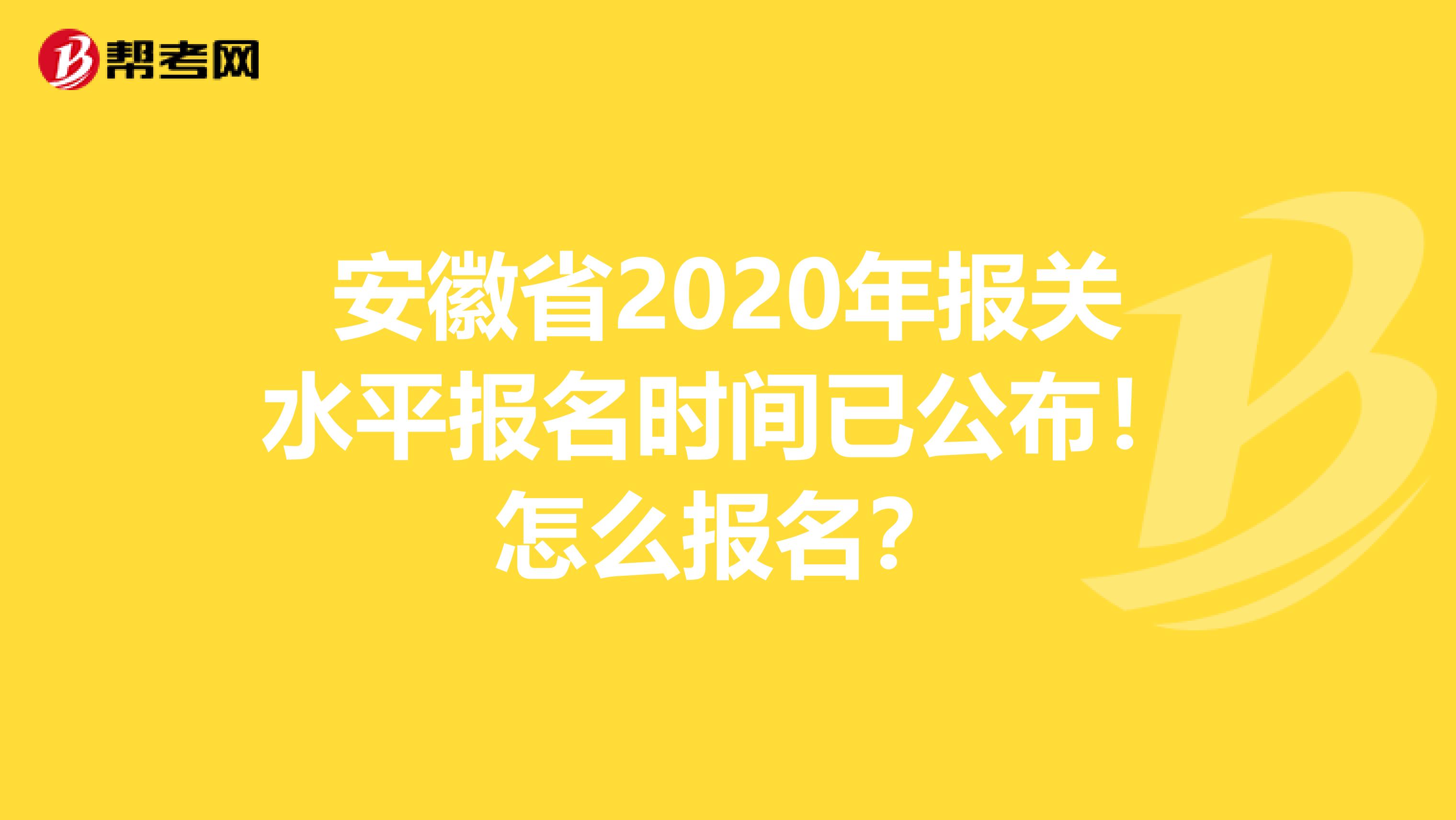 安徽省2020年报关水平报名时间已公布！怎么报名？