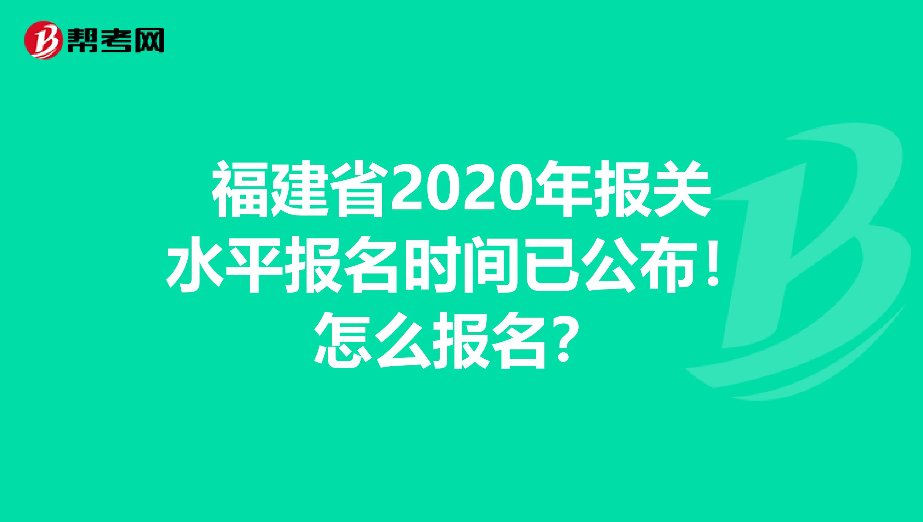 福建省2020年报关水平报名时间已公布！怎么报名？
