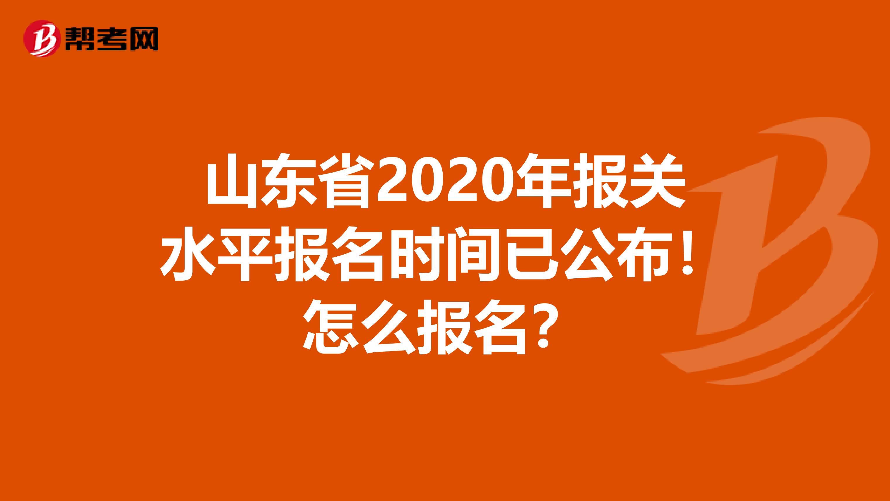 山东省2020年报关水平报名时间已公布！怎么报名？