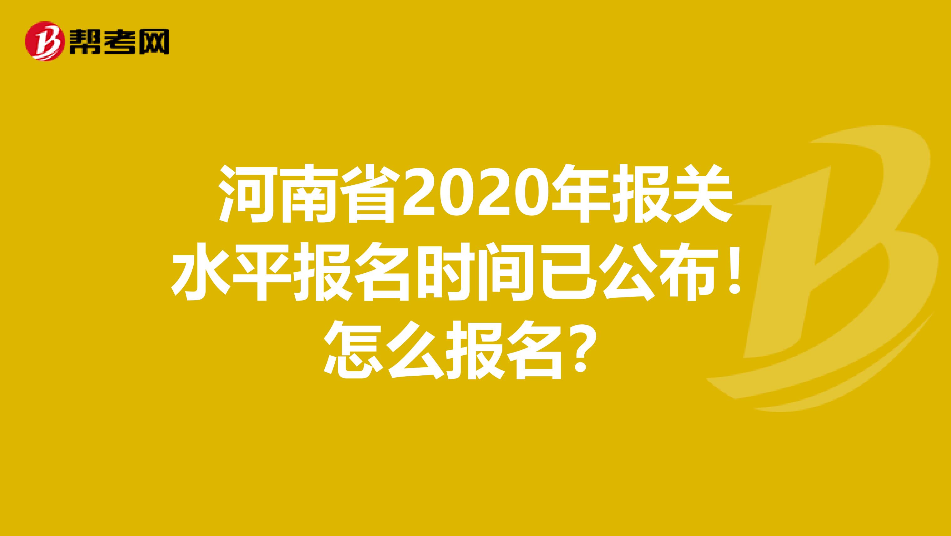 河南省2020年报关水平报名时间已公布！怎么报名？