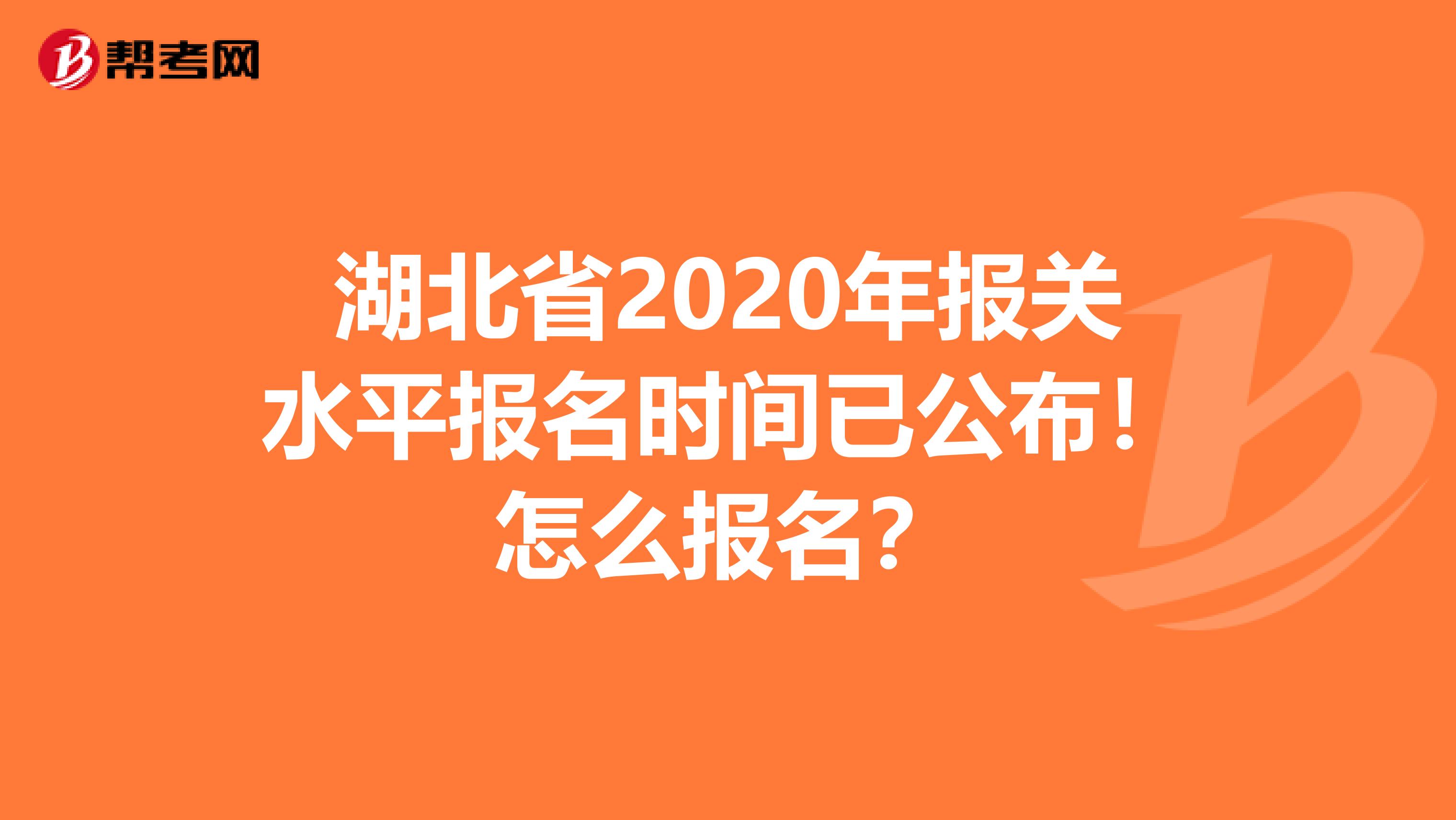 湖北省2020年报关水平报名时间已公布！怎么报名？