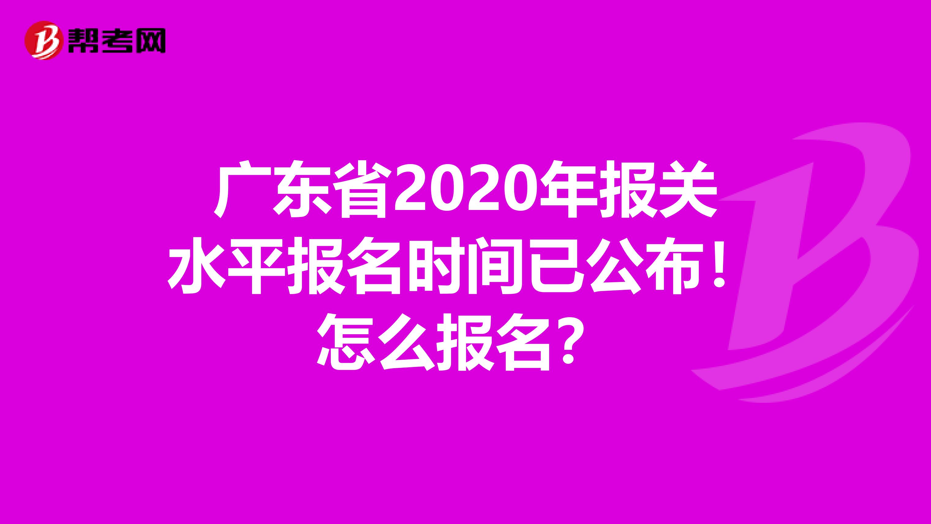 广东省2020年报关水平报名时间已公布！怎么报名？