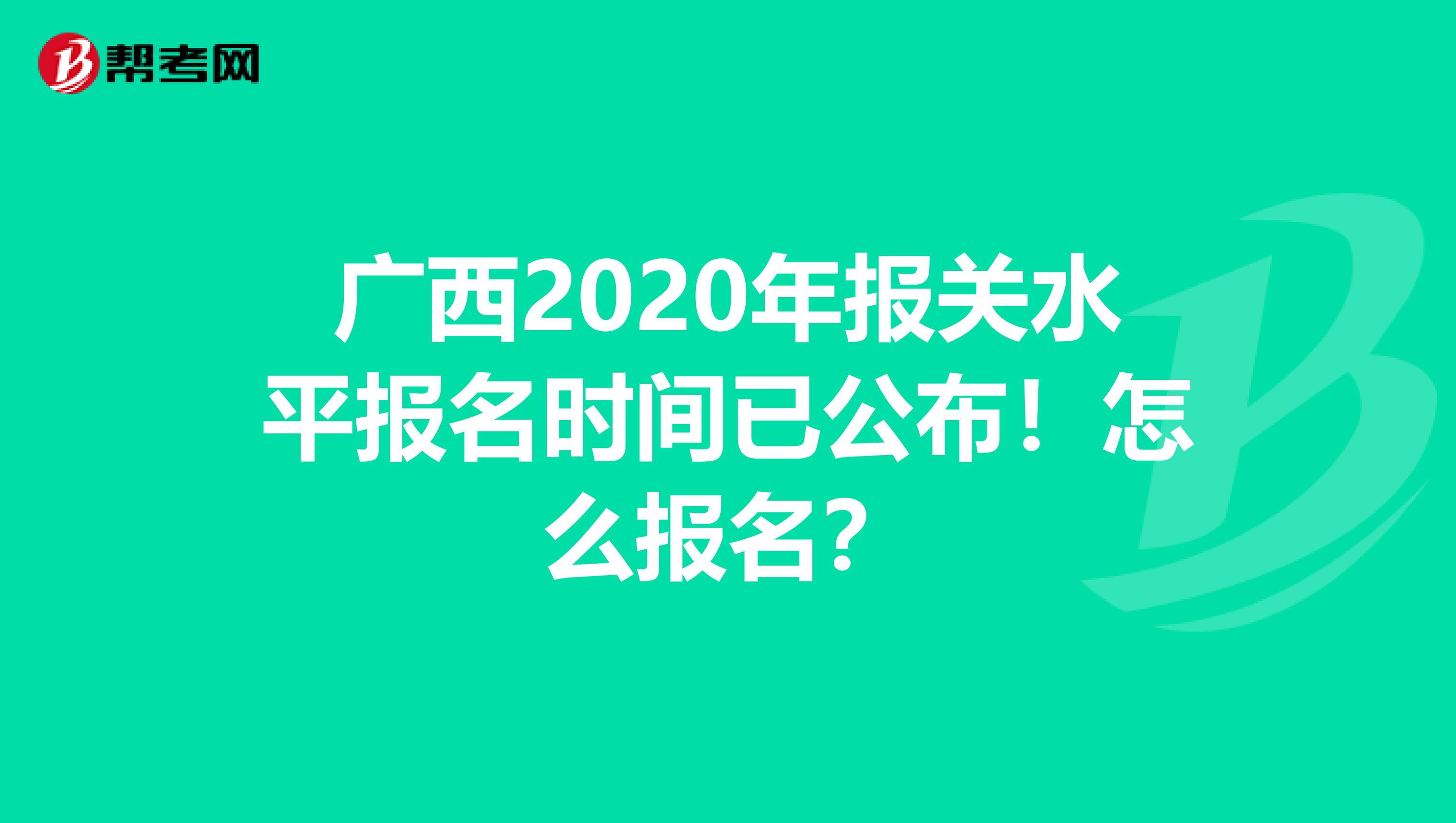 广西2020年报关水平报名时间已公布！怎么报名？