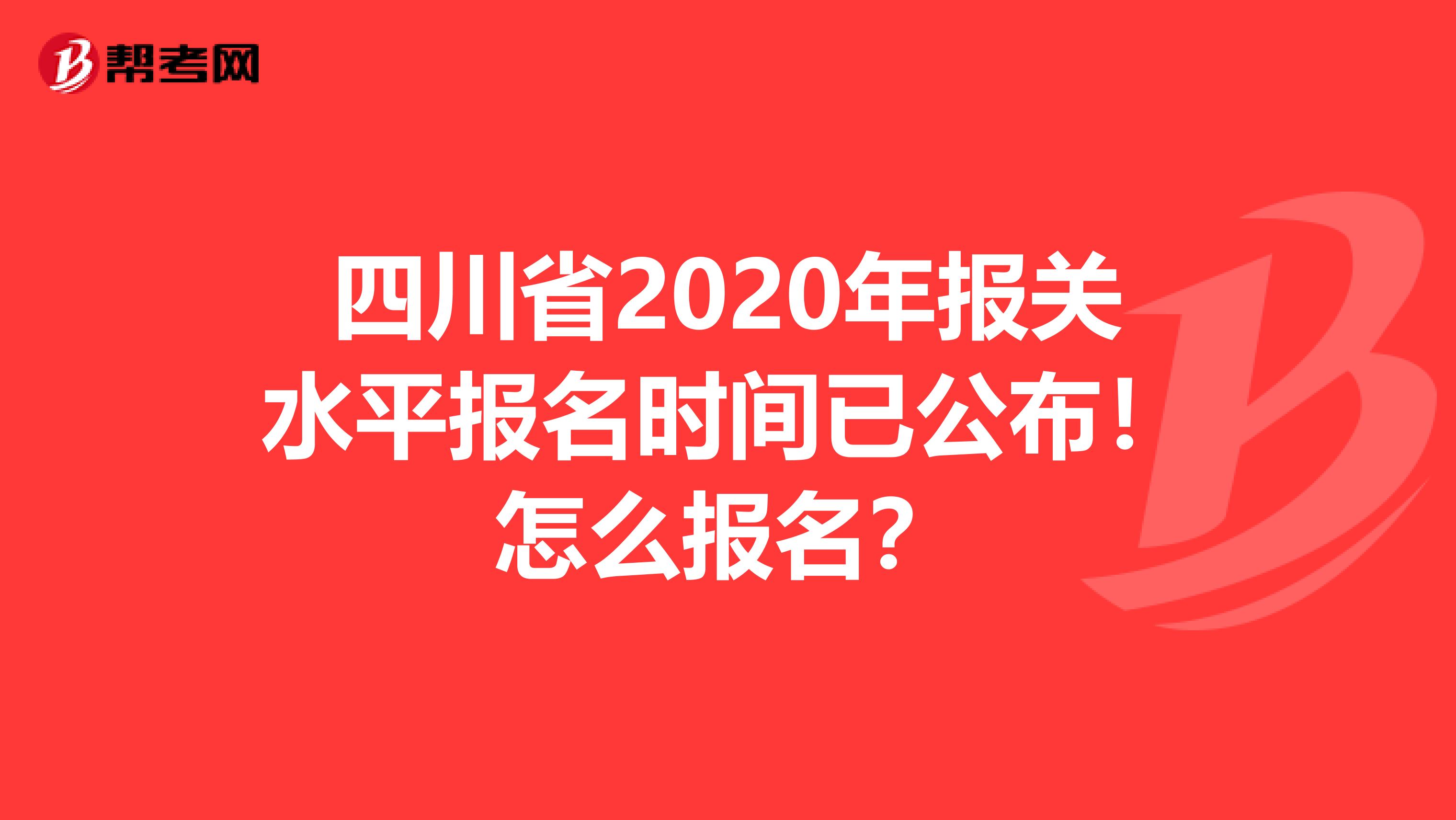 四川省2020年报关水平报名时间已公布！怎么报名？