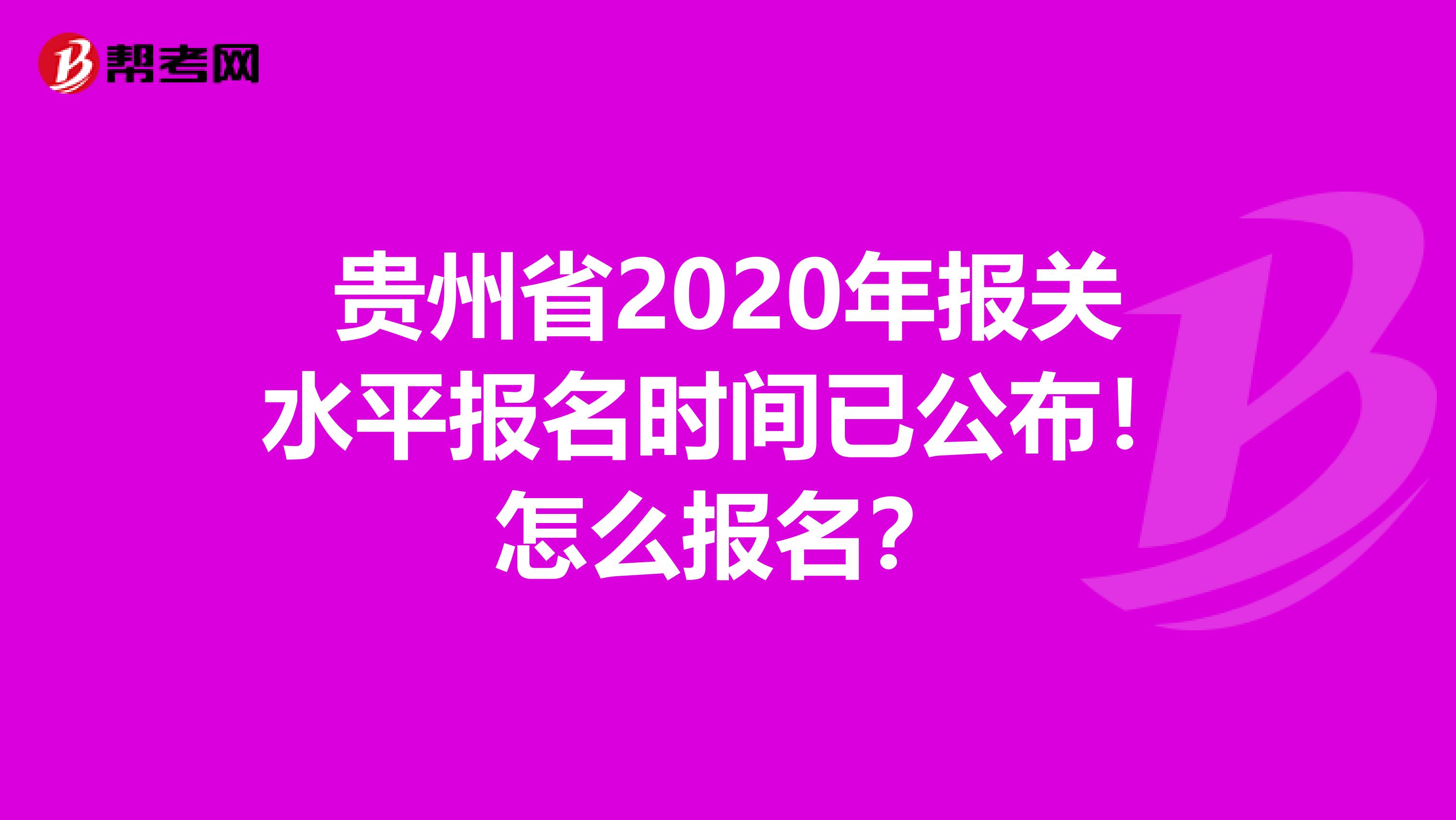 贵州省2020年报关水平报名时间已公布！怎么报名？