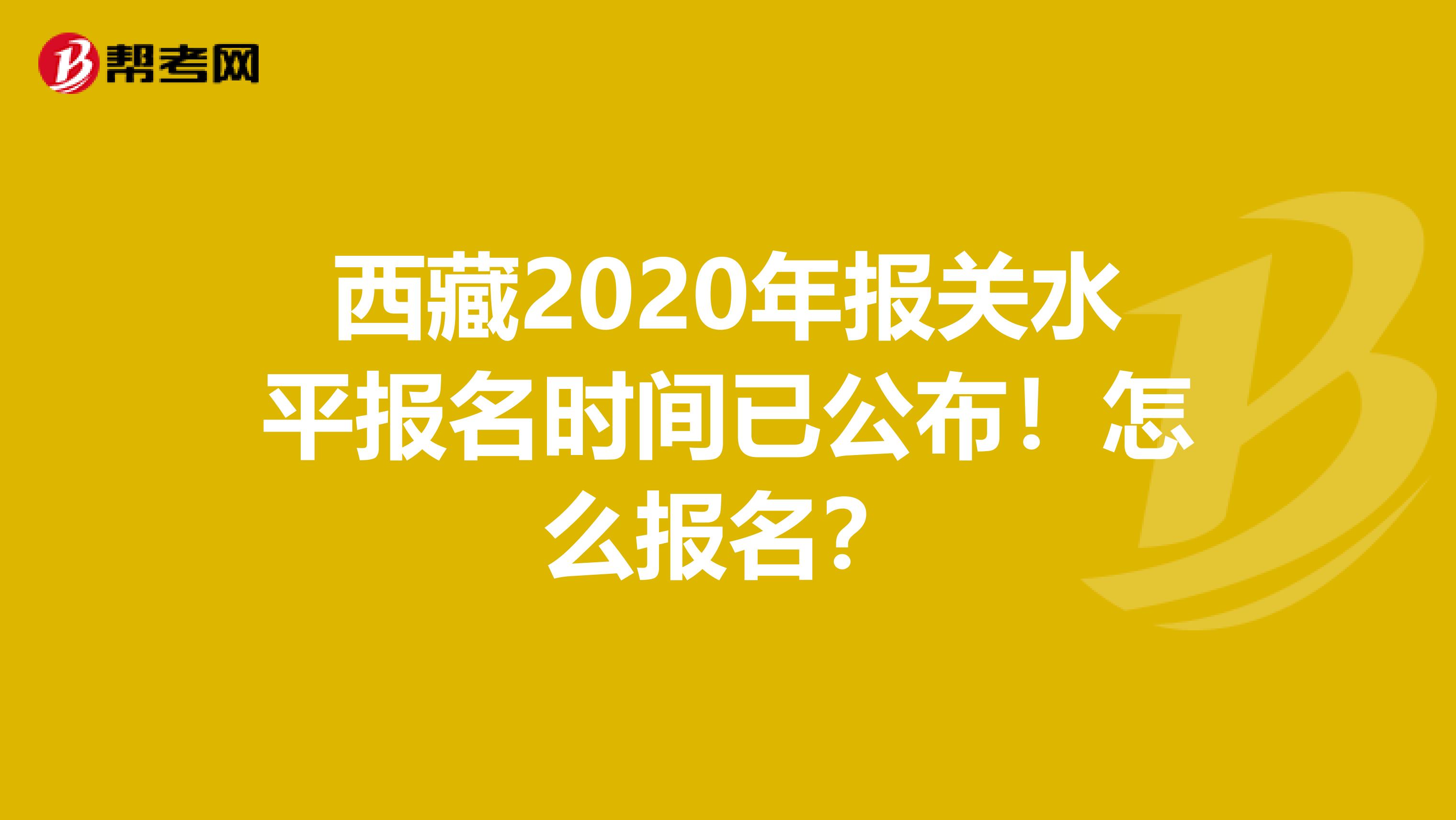 西藏2020年报关水平报名时间已公布！怎么报名？