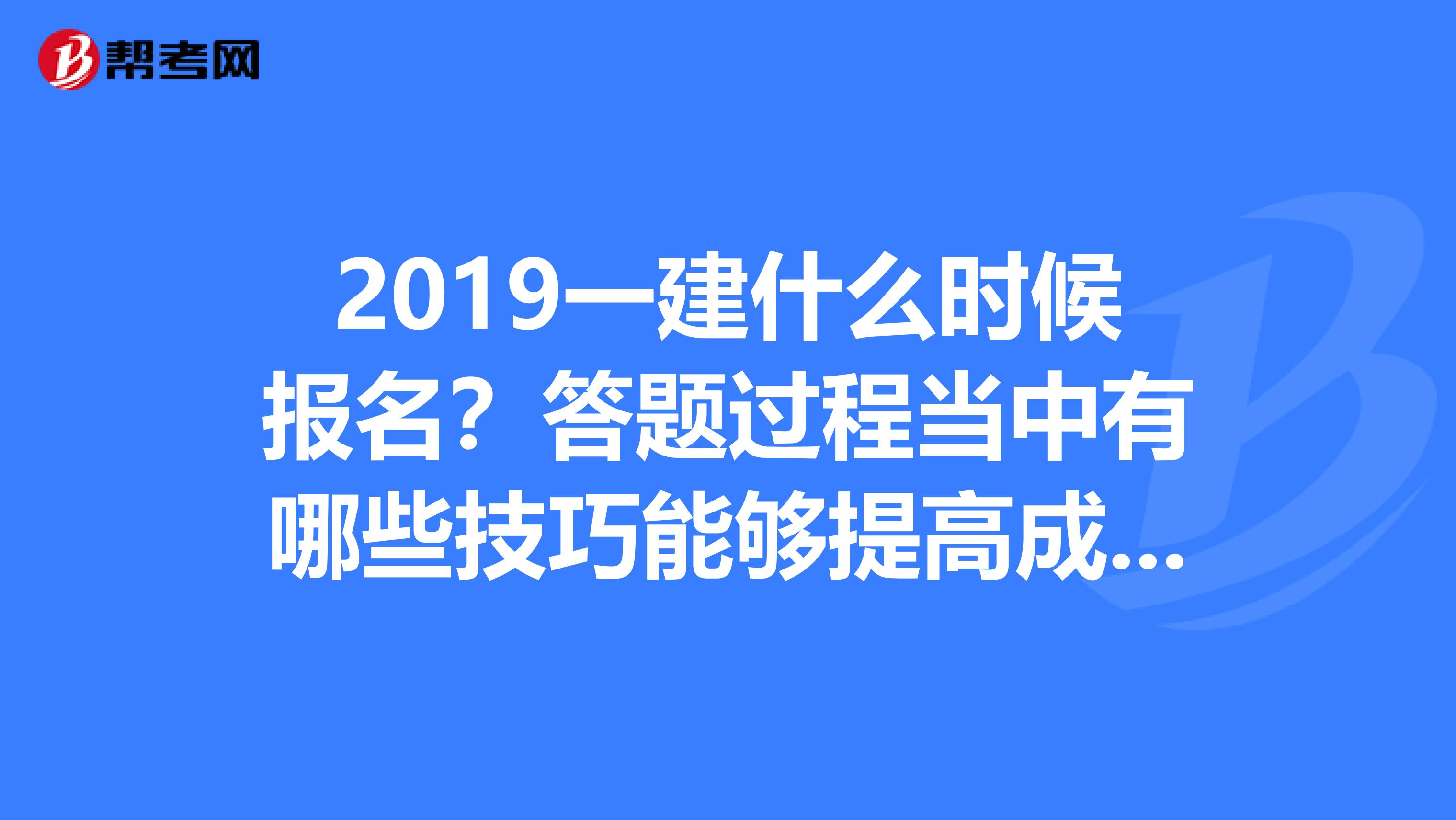 2019一建什么時候報名？答題過程當中有哪些技巧能夠提高成績？