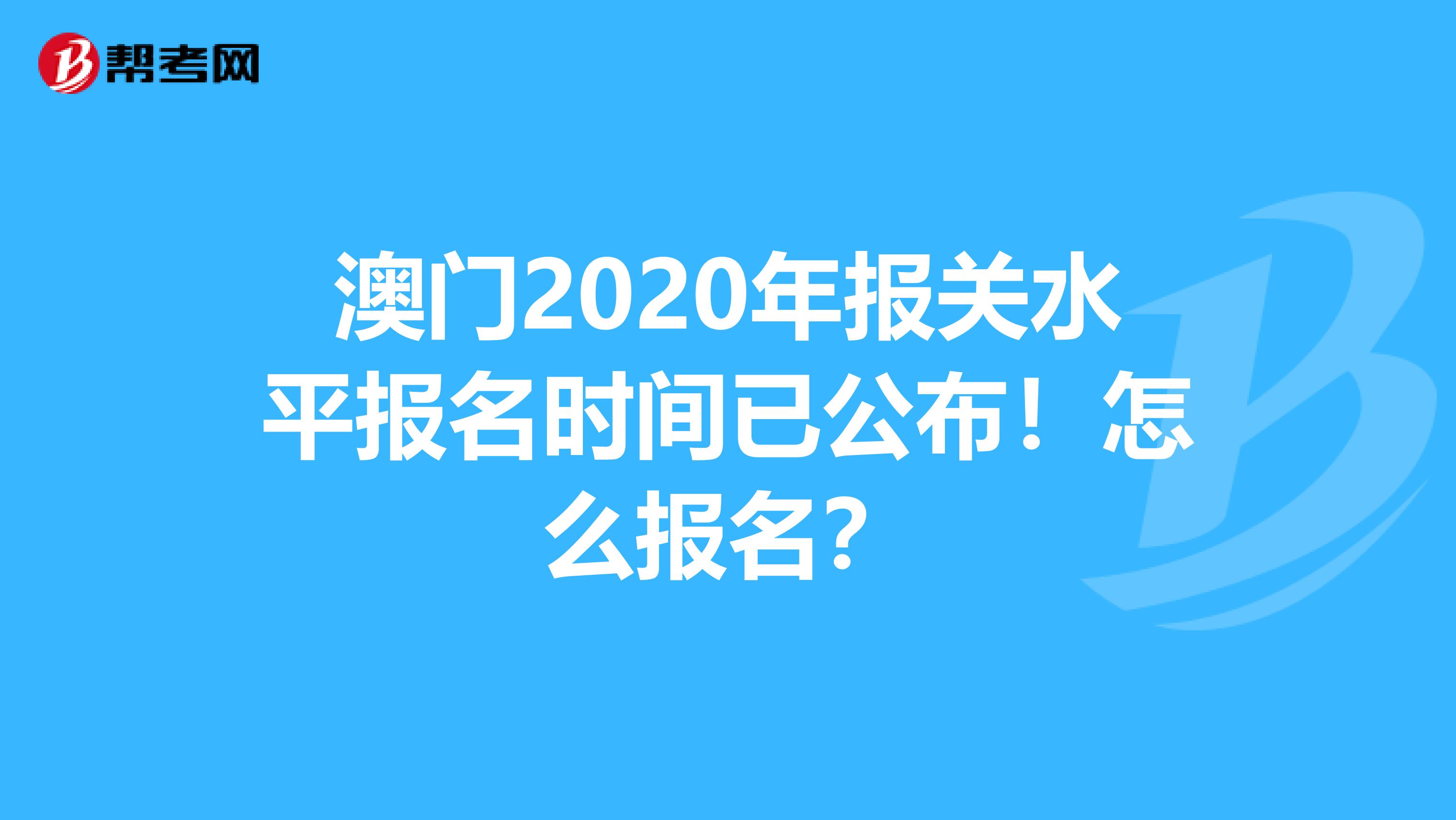 澳门2020年报关水平报名时间已公布！怎么报名？