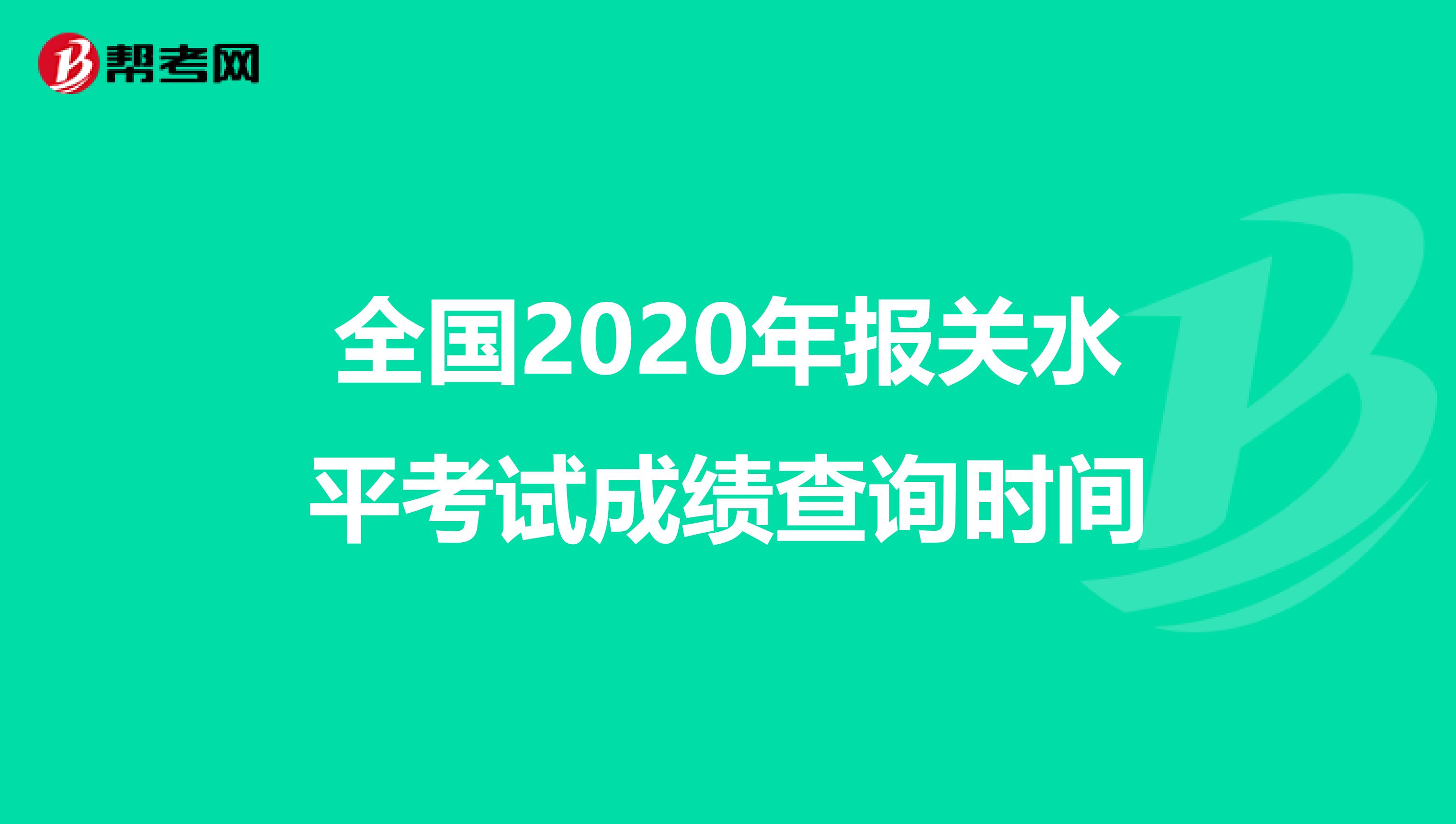 全国2020年报关水平考试成绩查询时间