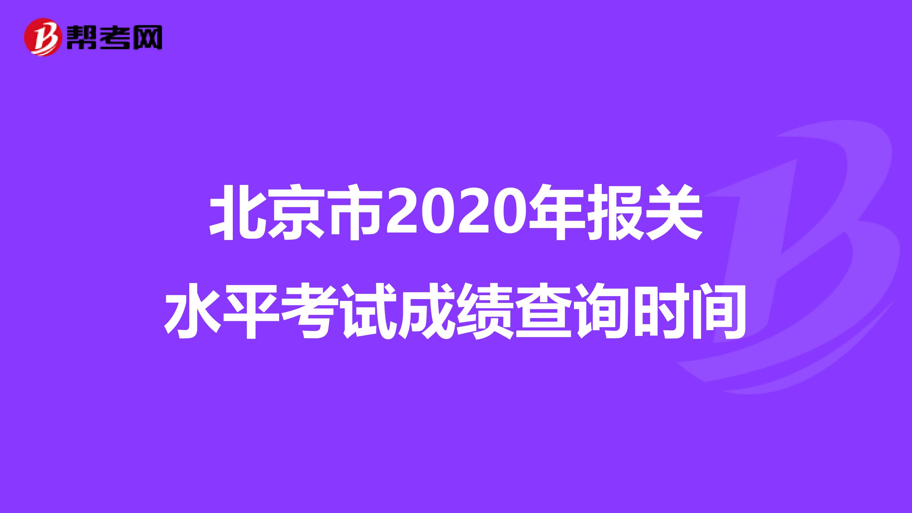 北京市2020年报关水平考试成绩查询时间