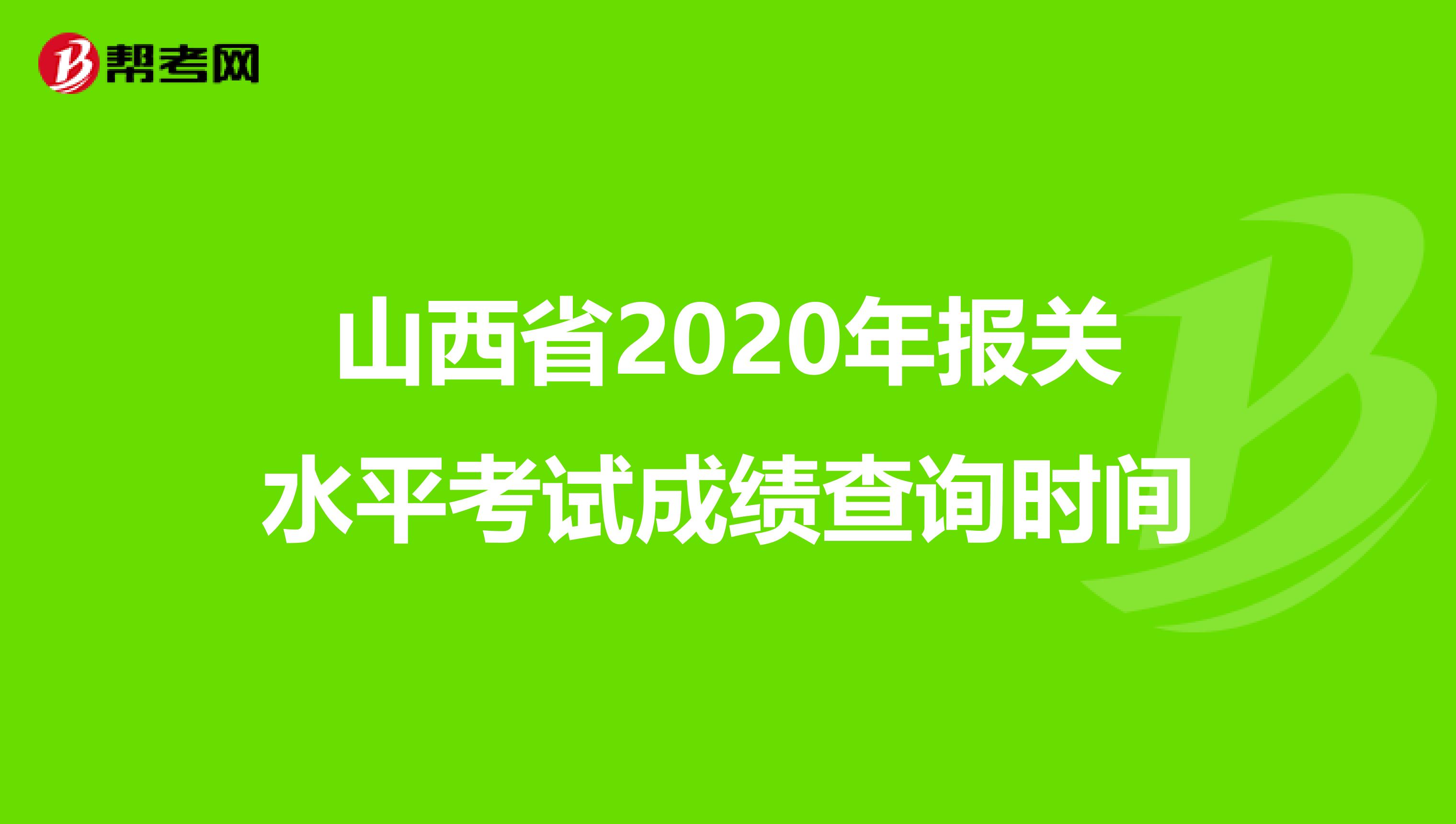 山西省2020年报关水平考试成绩查询时间