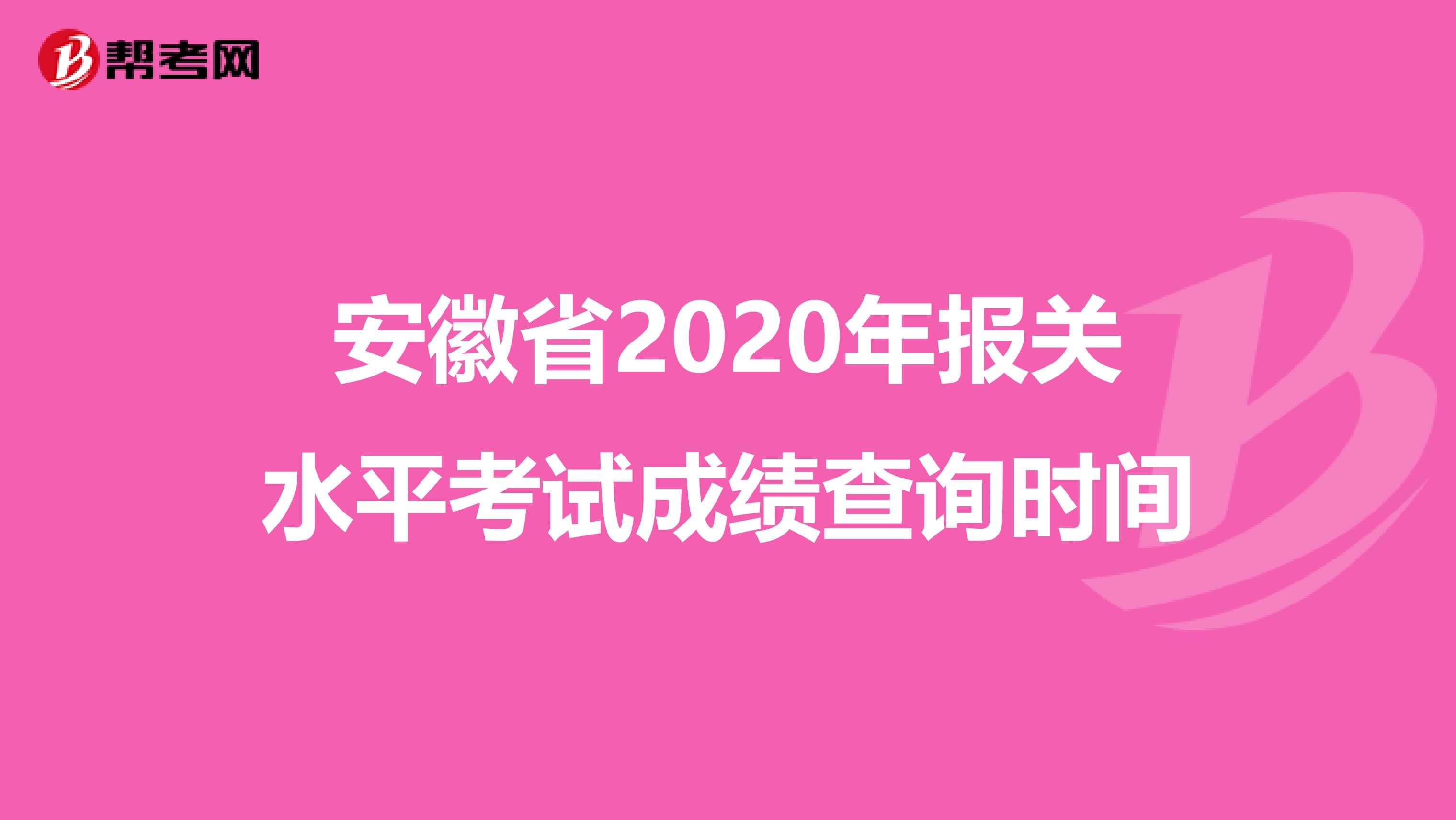 安徽省2020年报关水平考试成绩查询时间