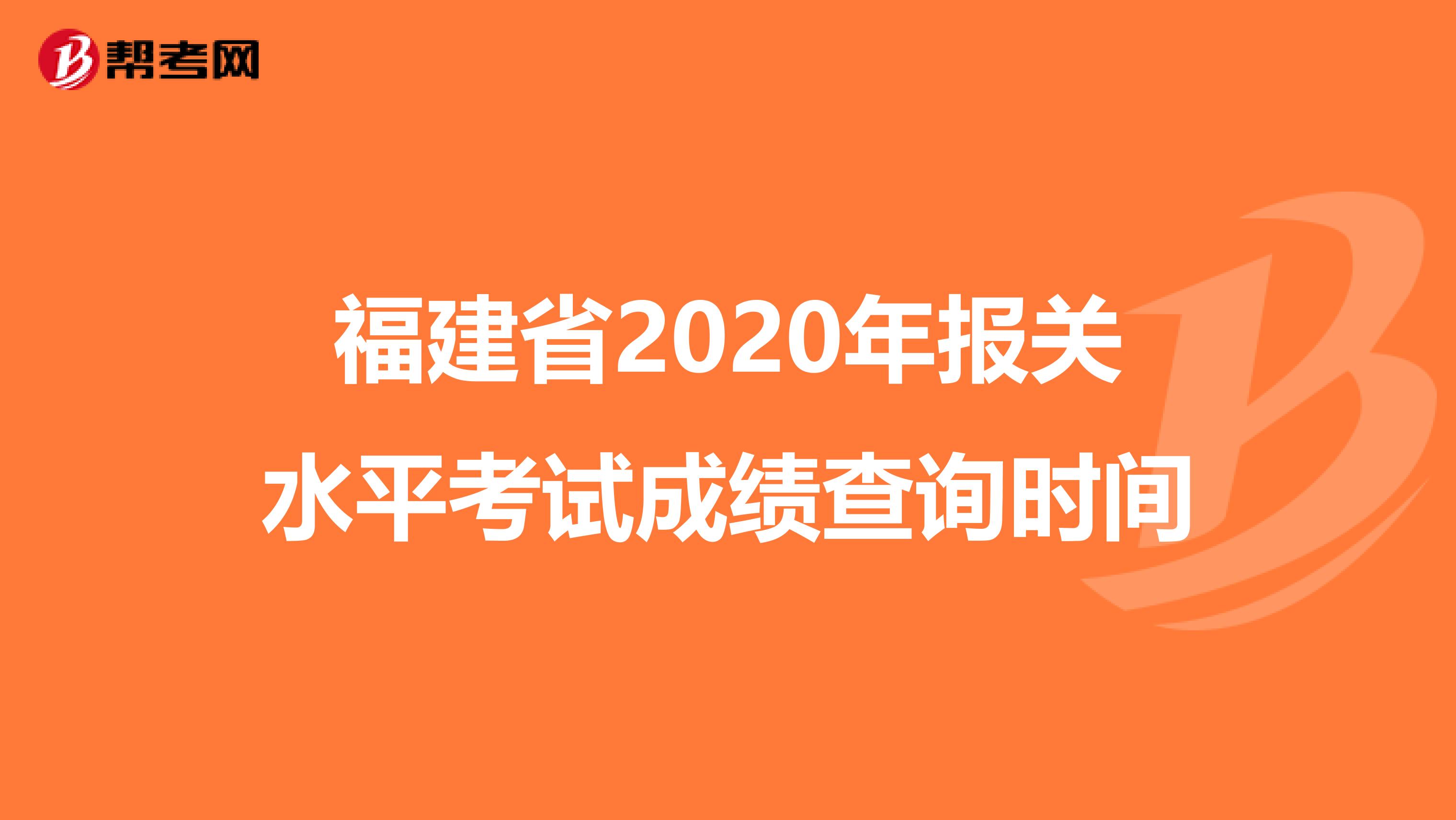 福建省2020年报关水平考试成绩查询时间