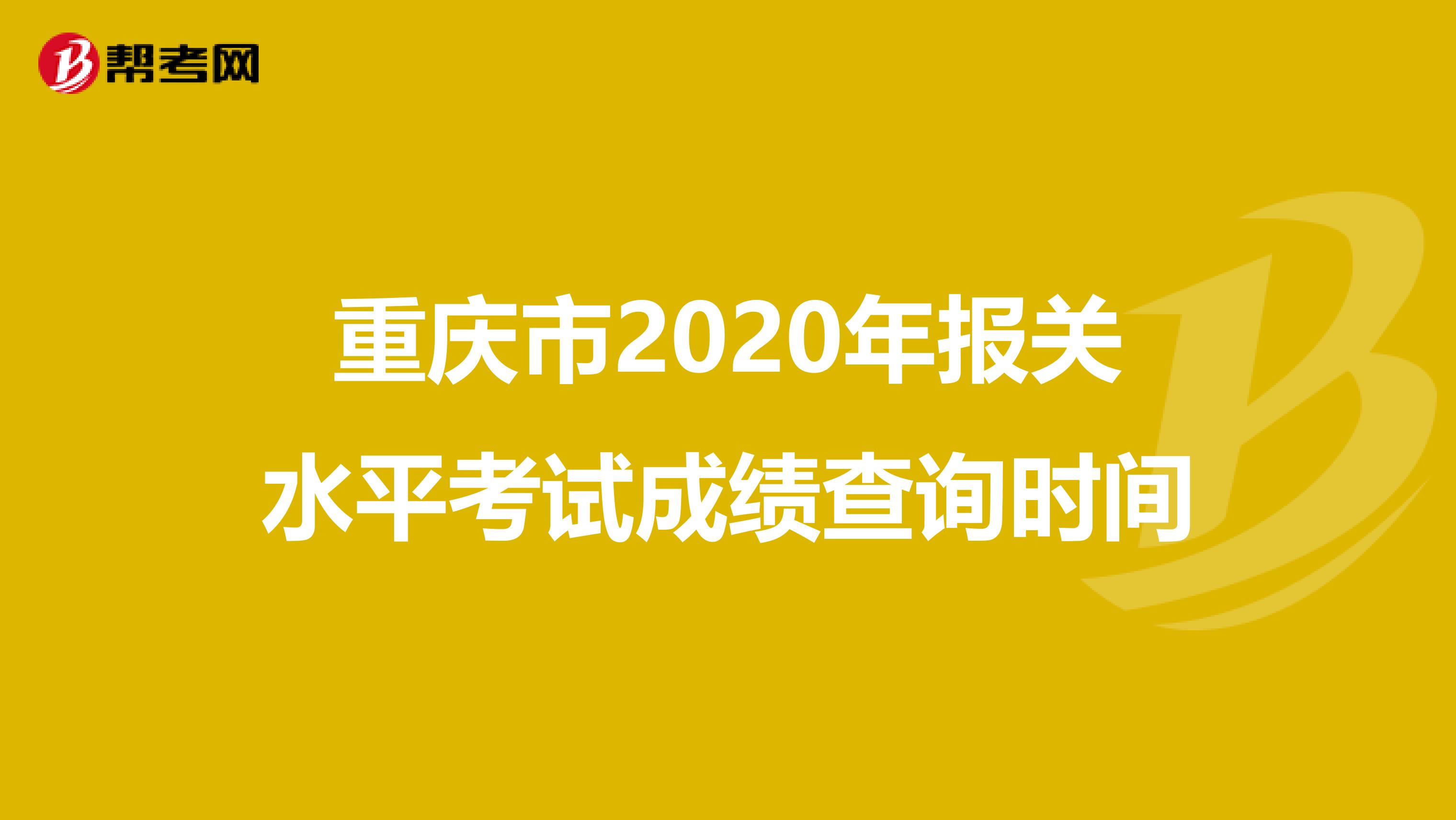 重庆市2020年报关水平考试成绩查询时间