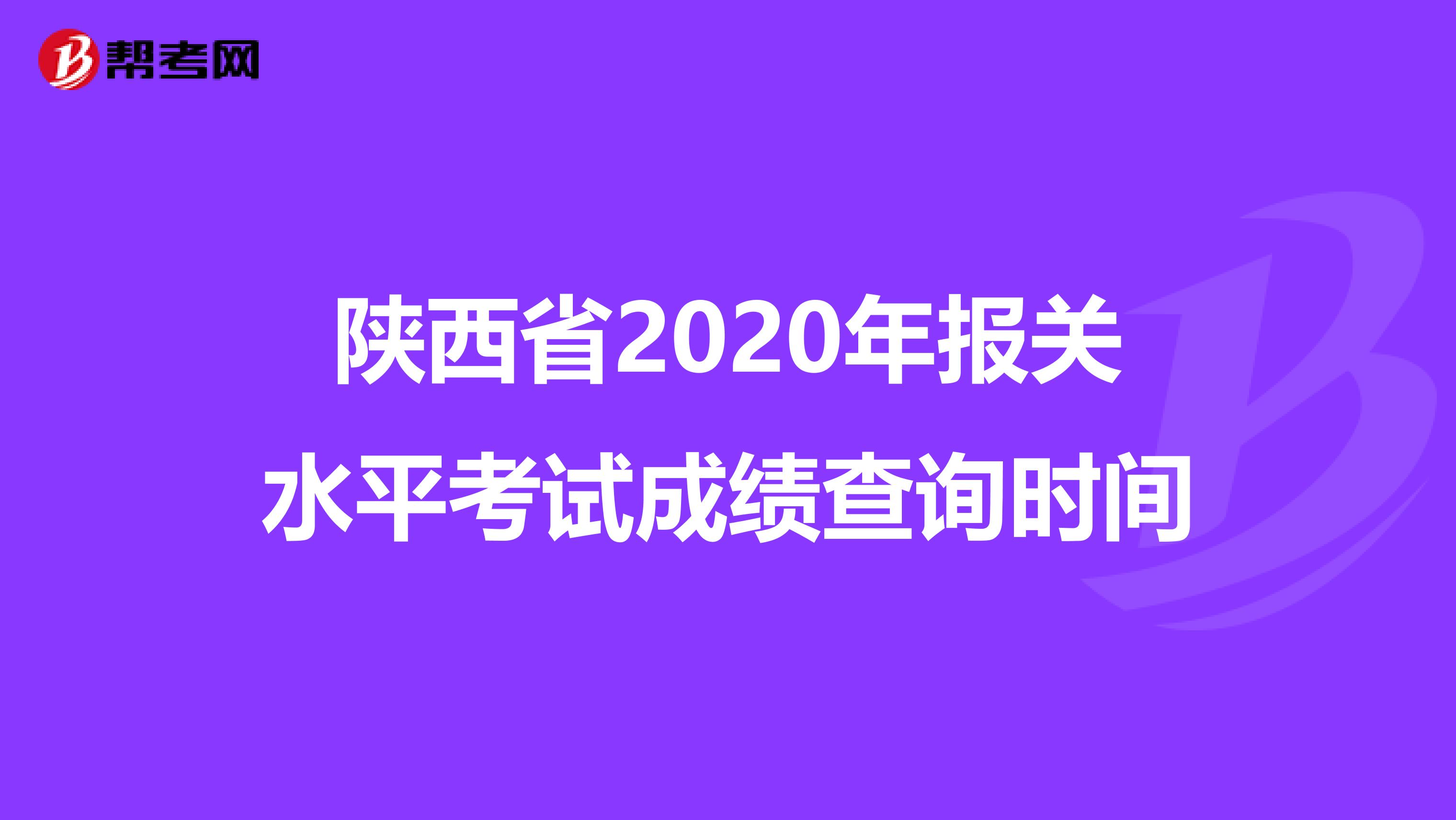 陕西省2020年报关水平考试成绩查询时间