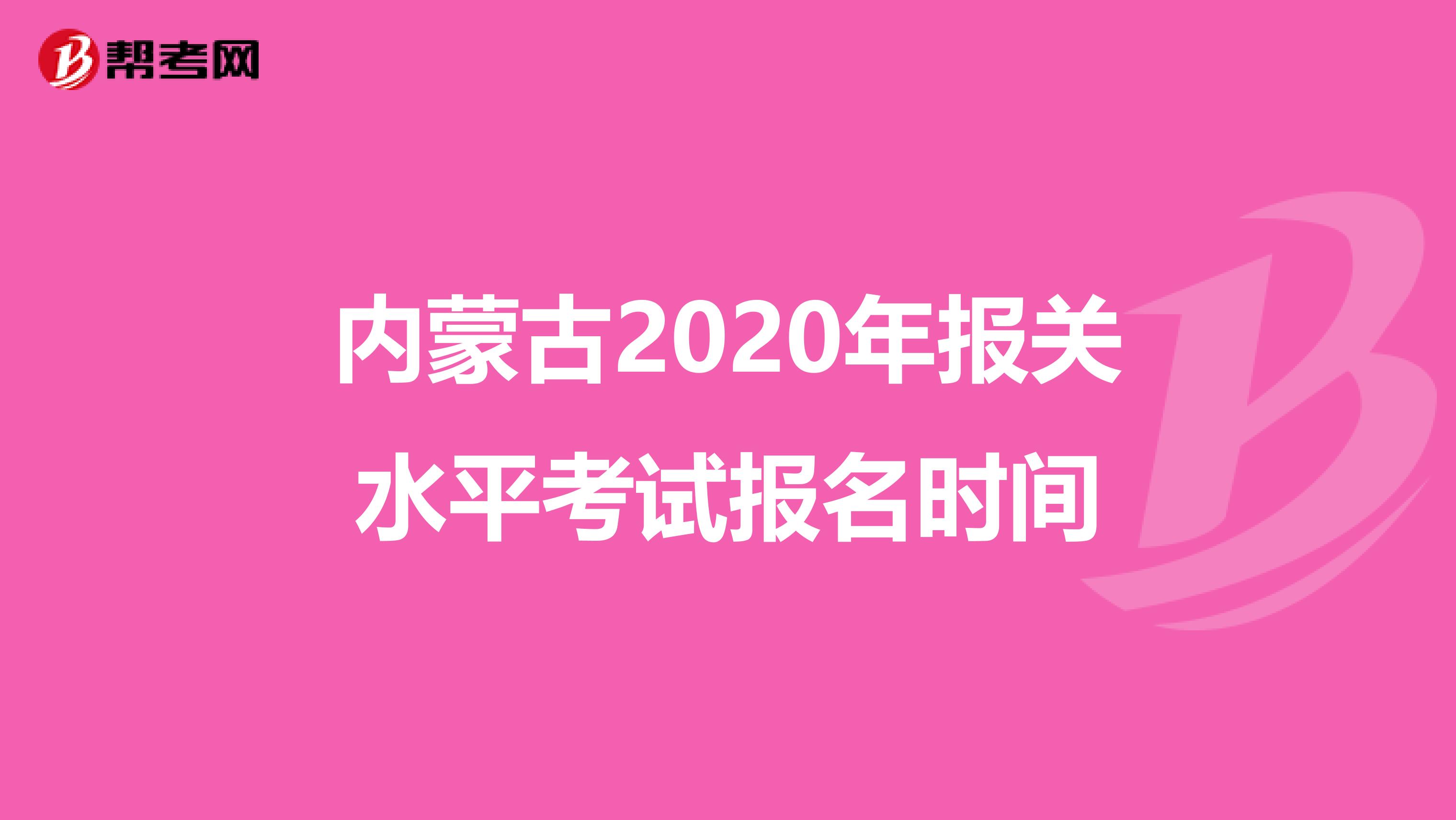 内蒙古2020年报关水平考试报名时间