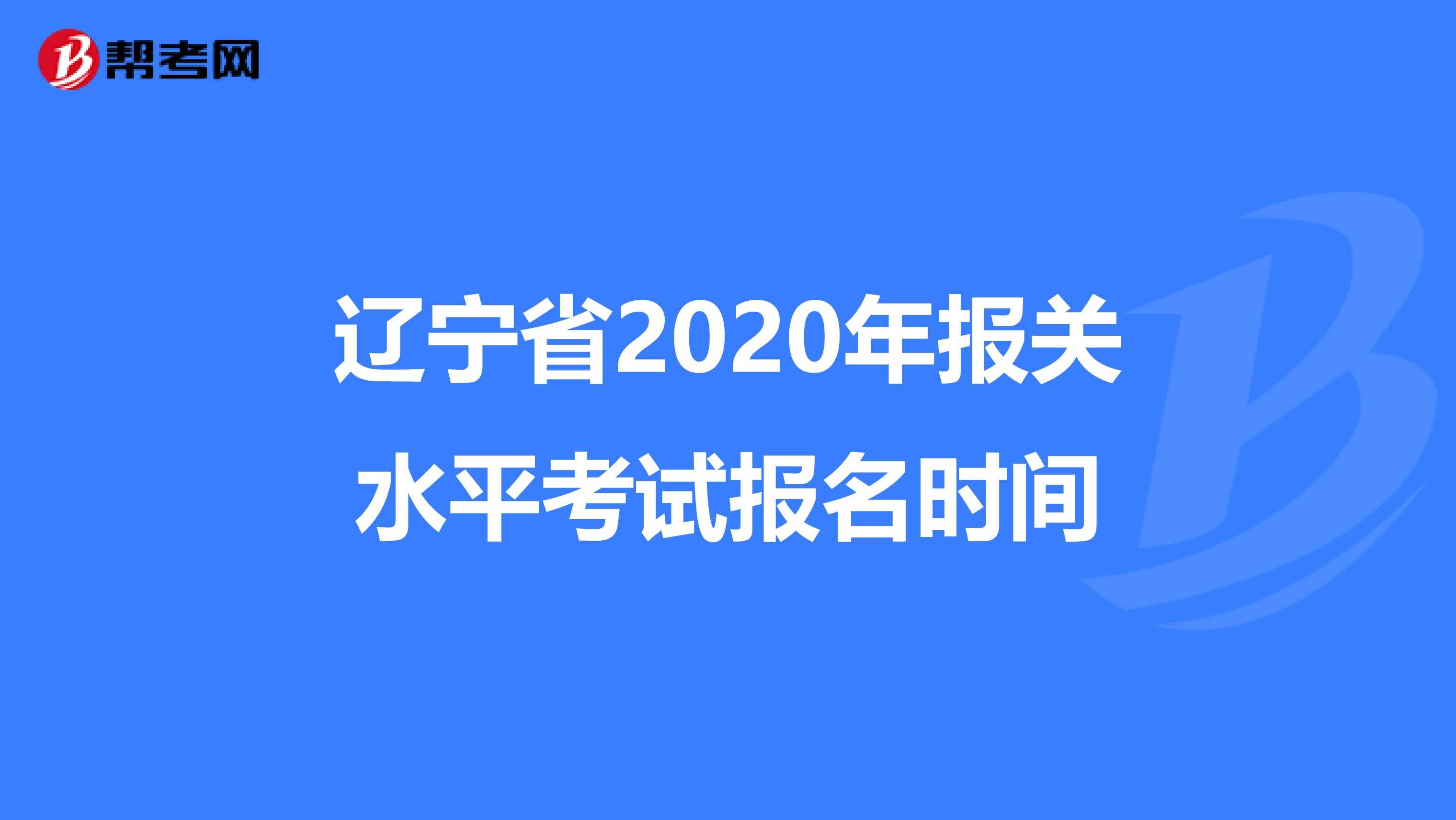辽宁省2020年报关水平考试报名时间