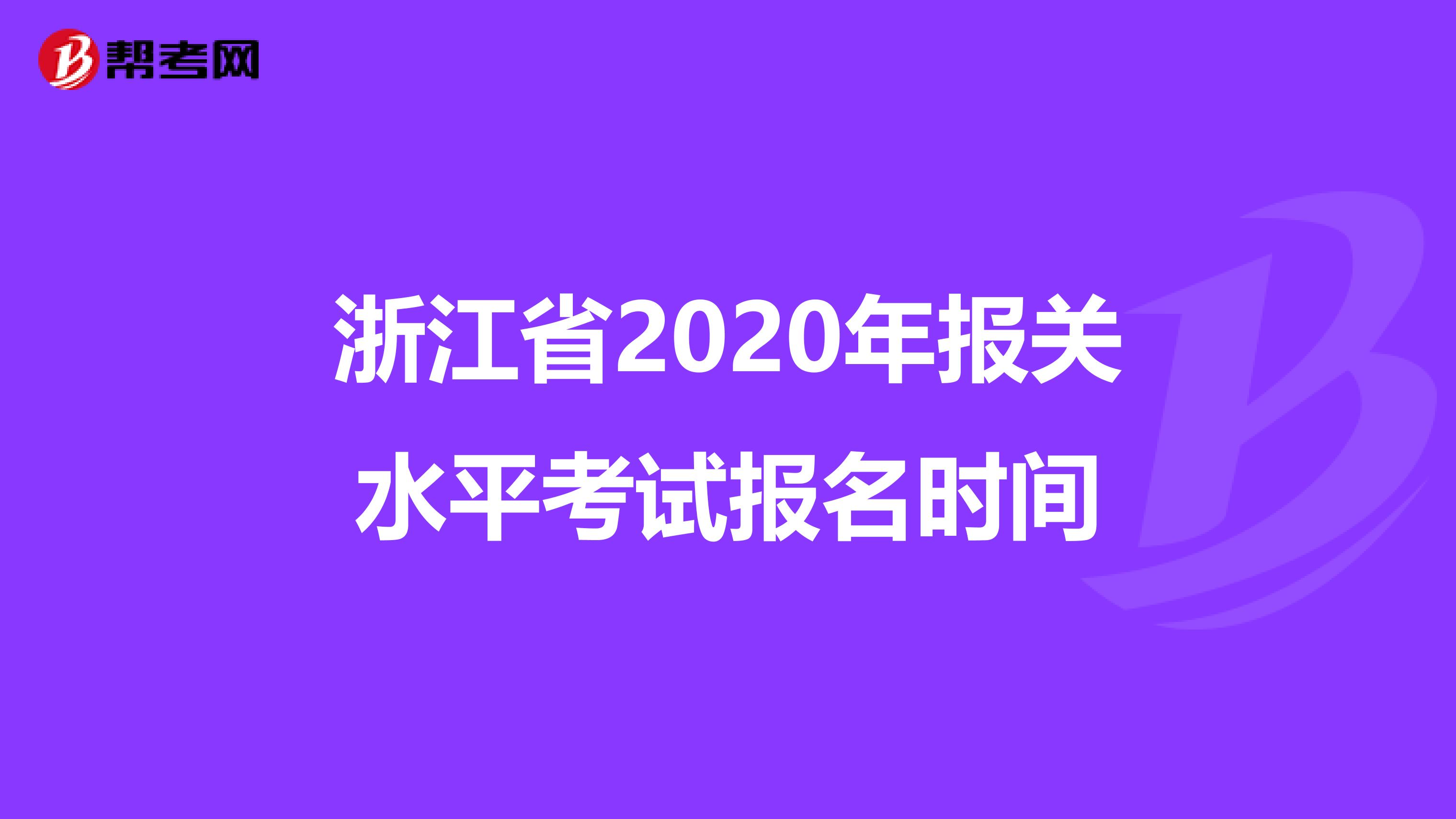 浙江省2020年报关水平考试报名时间