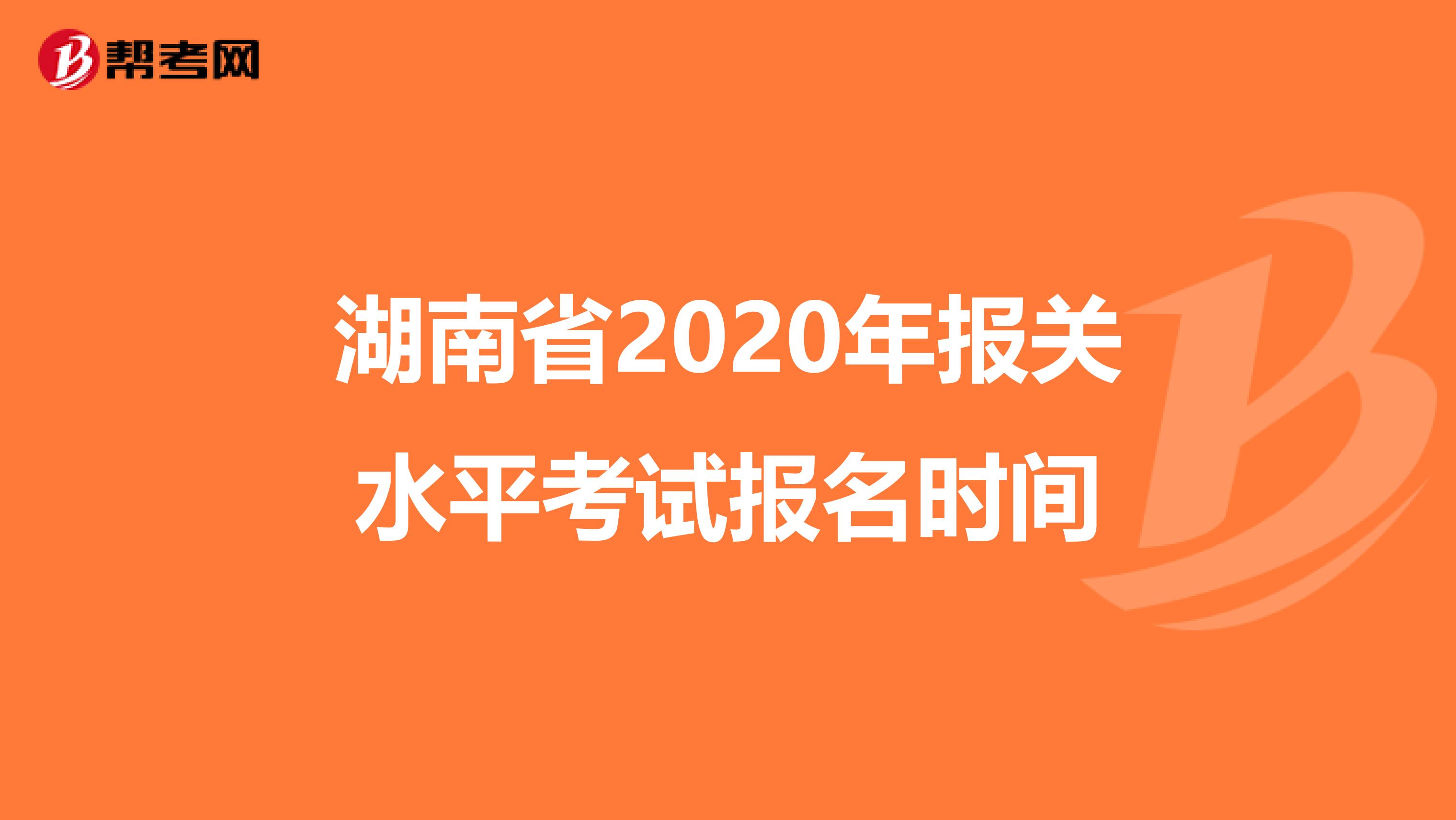湖南省2020年报关水平考试报名时间