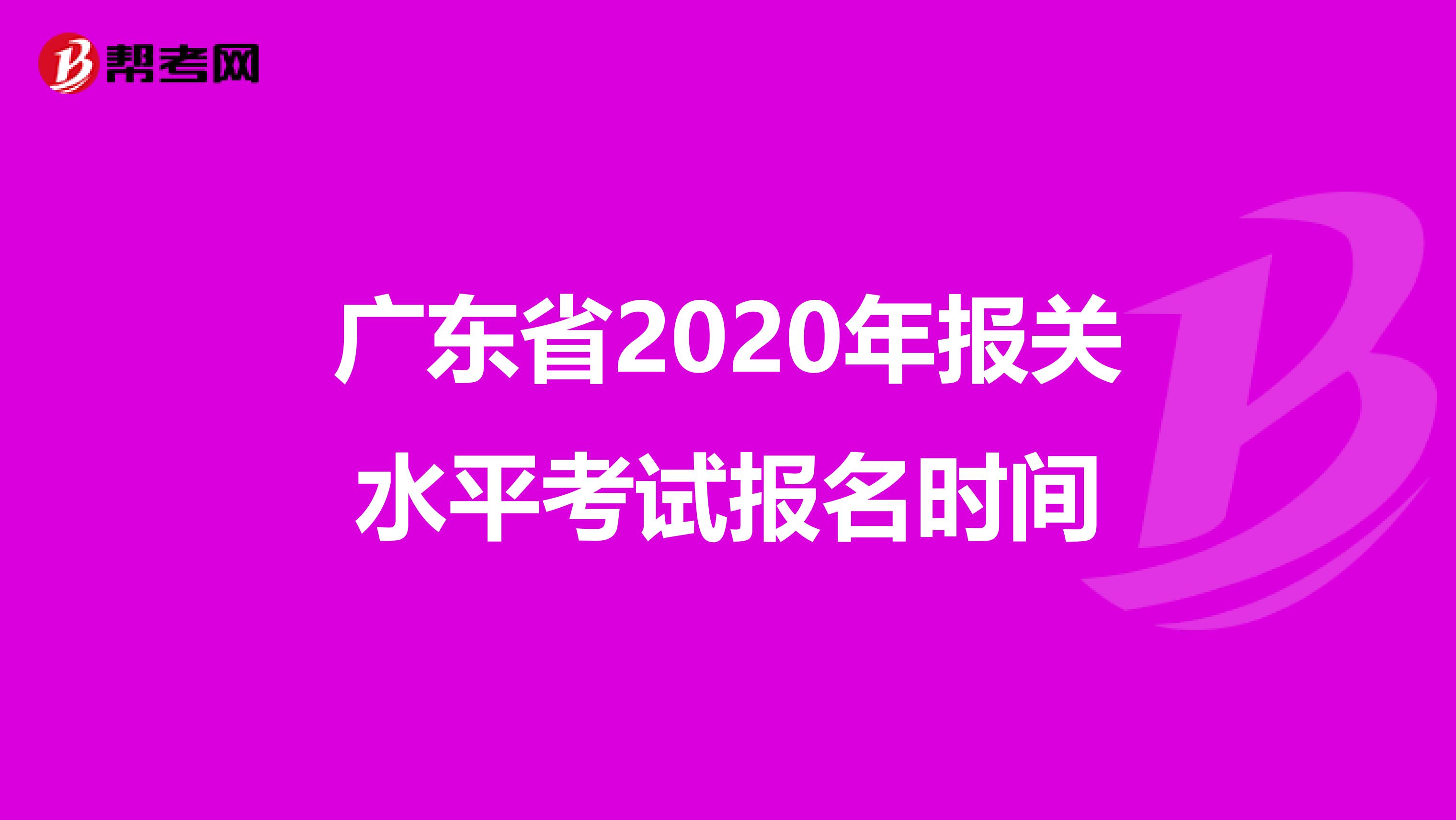 广东省2020年报关水平考试报名时间