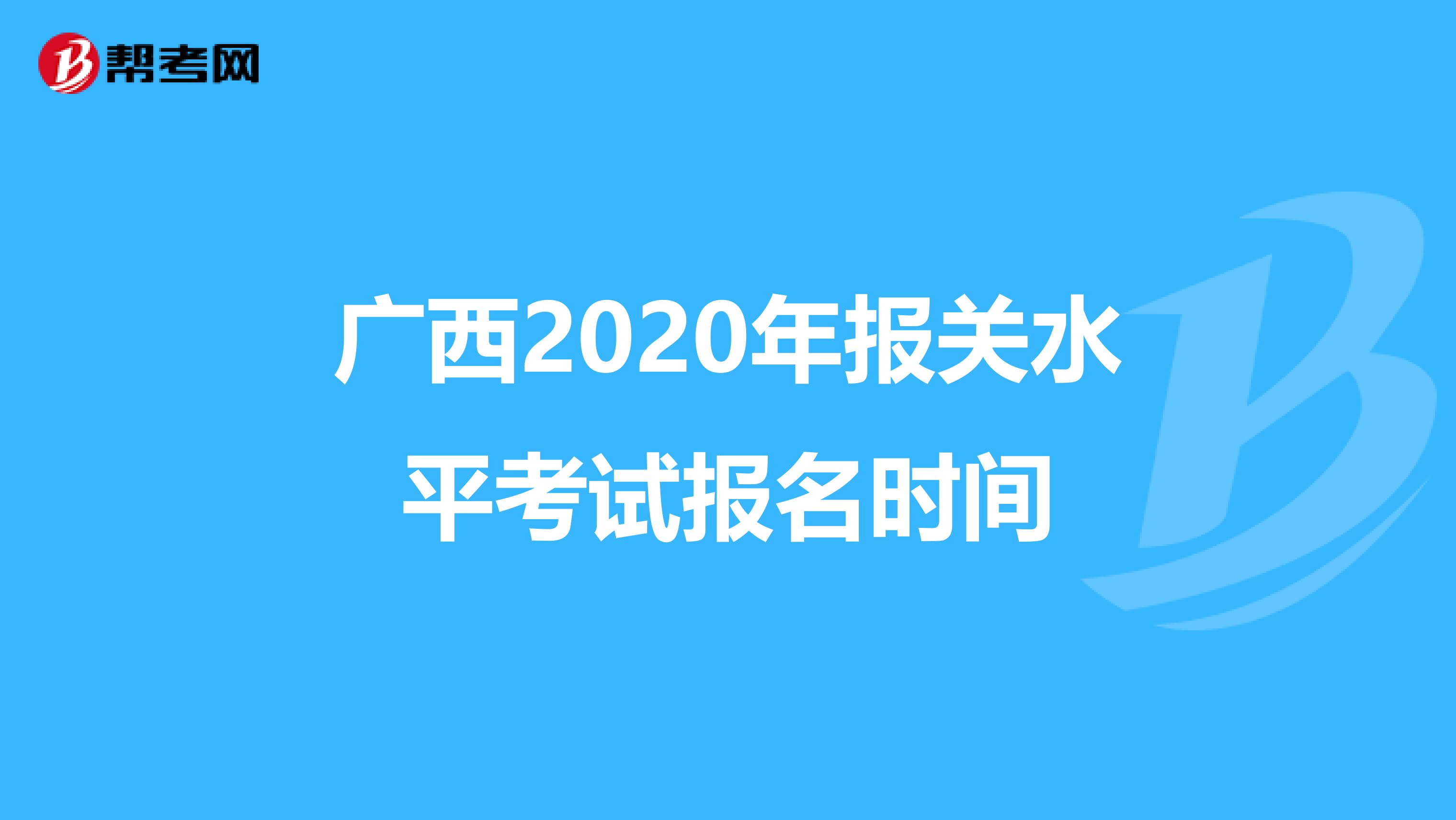 广西2020年报关水平考试报名时间