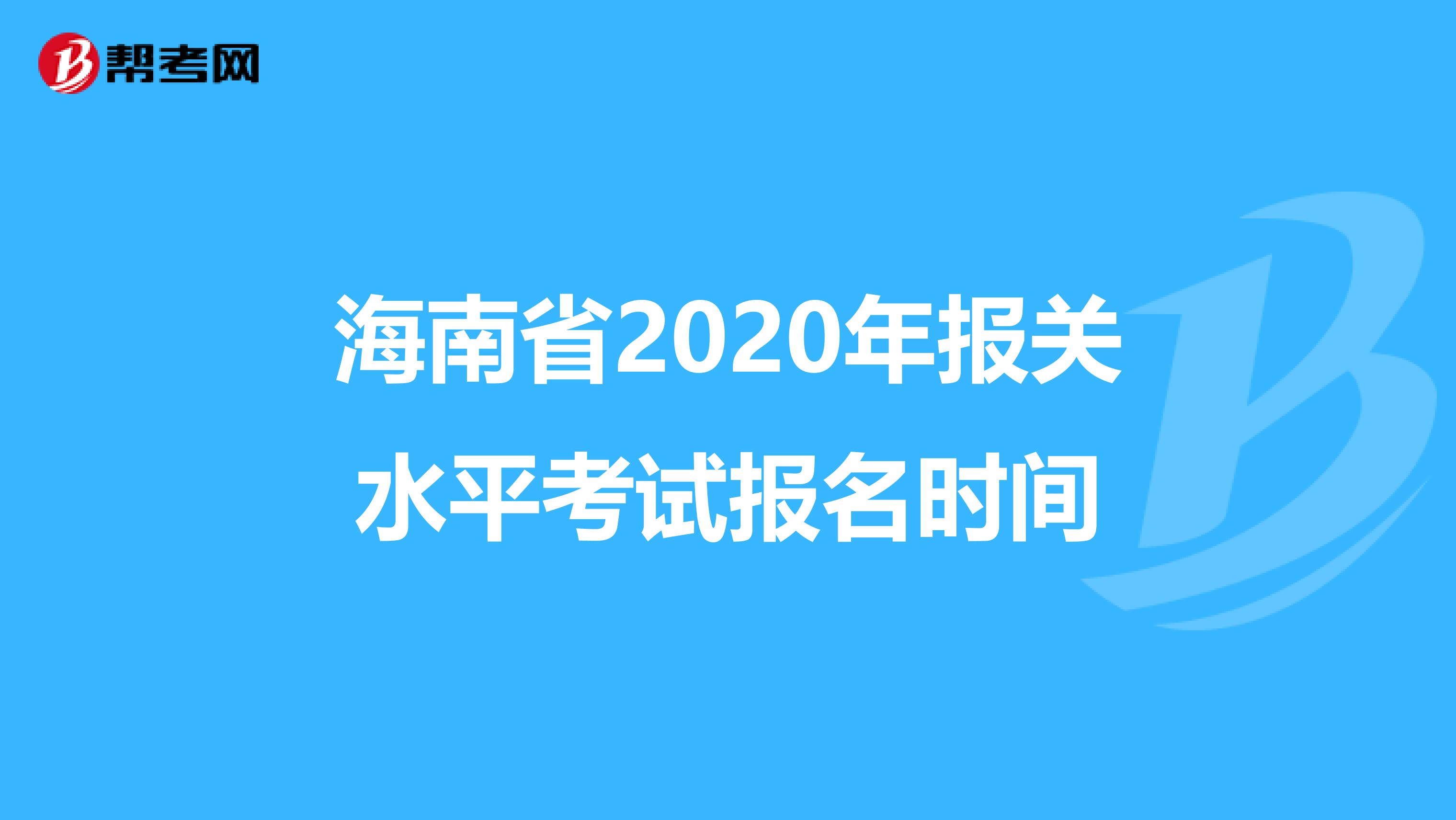 海南省2020年报关水平考试报名时间