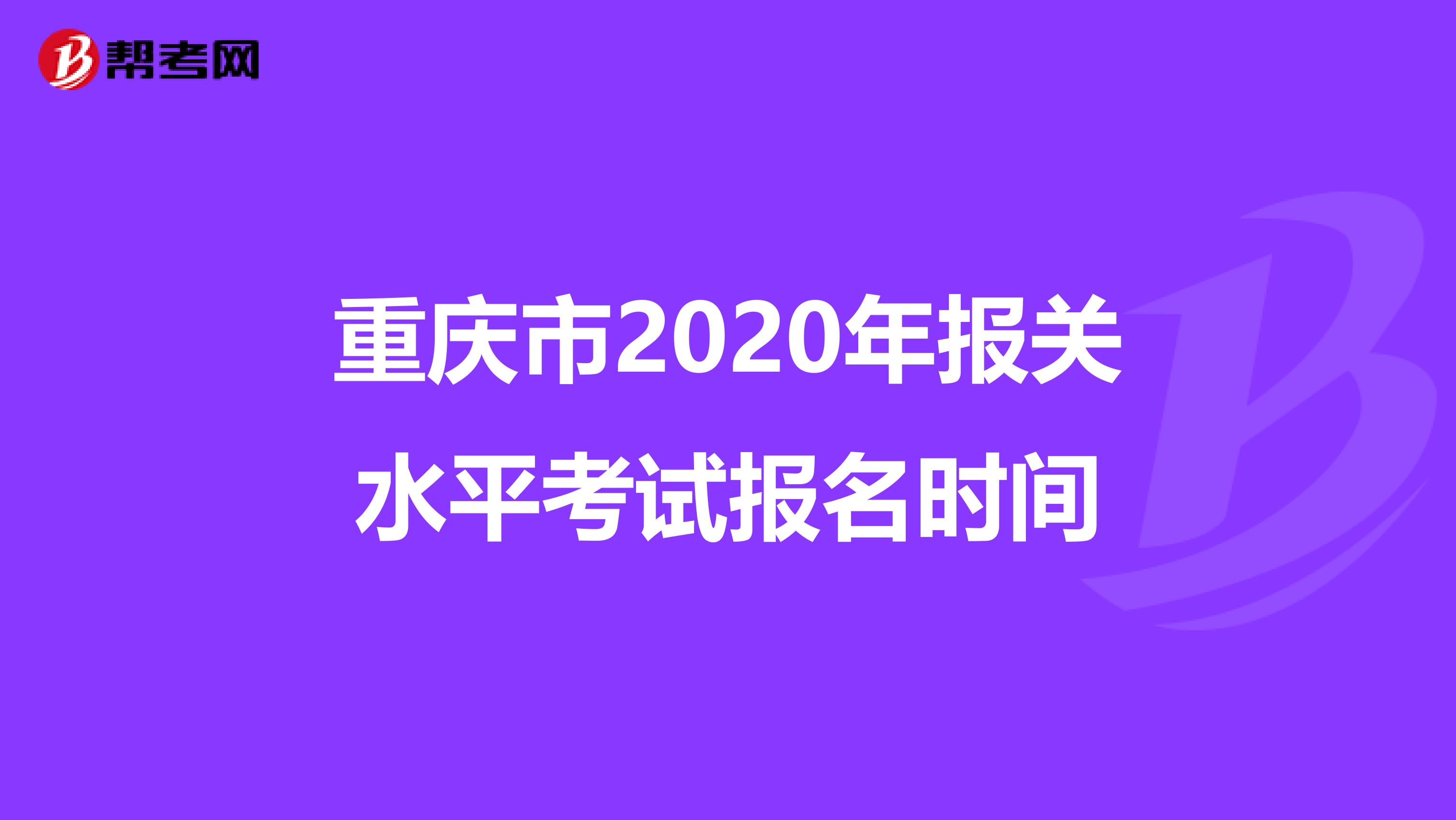 重庆市2020年报关水平考试报名时间