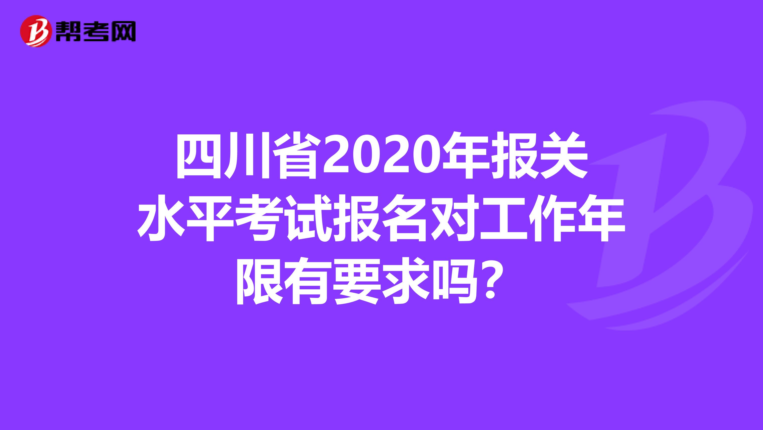 四川省2020年报关水平考试报名对工作年限有要求吗？